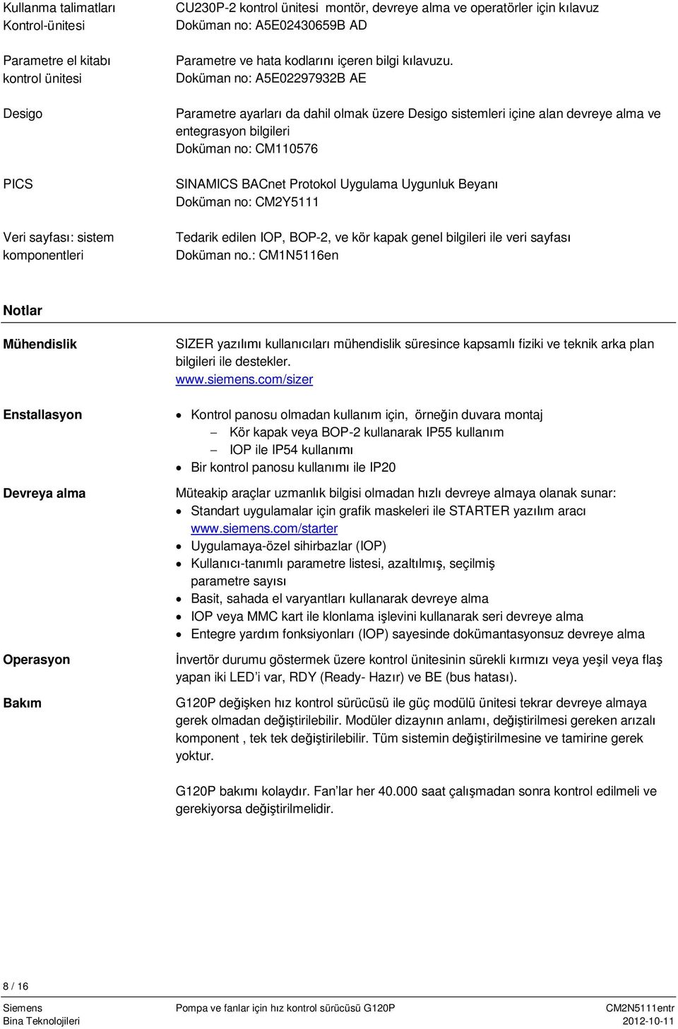 Doküman no: A5E02297932B AE Parametre ayarlar da dahil olmak üzere Desigo sistemleri içine alan devreye alma ve entegrasyon bilgileri Doküman no: CM110576 SINAMICS BACnet Protokol Uygulama Uygunluk