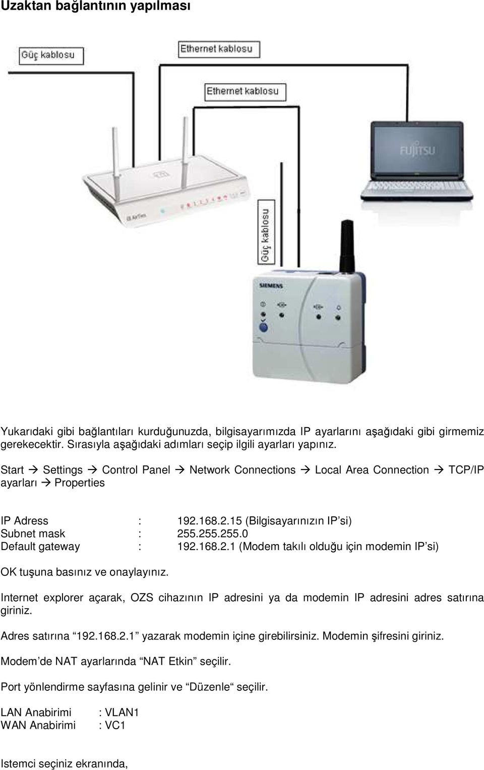 168.2.15 (Bilgisayarınızın IP si) Subnet mask : 255.255.255.0 Default gateway : 192.168.2.1 (Modem takılı olduğu için modemin IP si) OK tuşuna basınız ve onaylayınız.