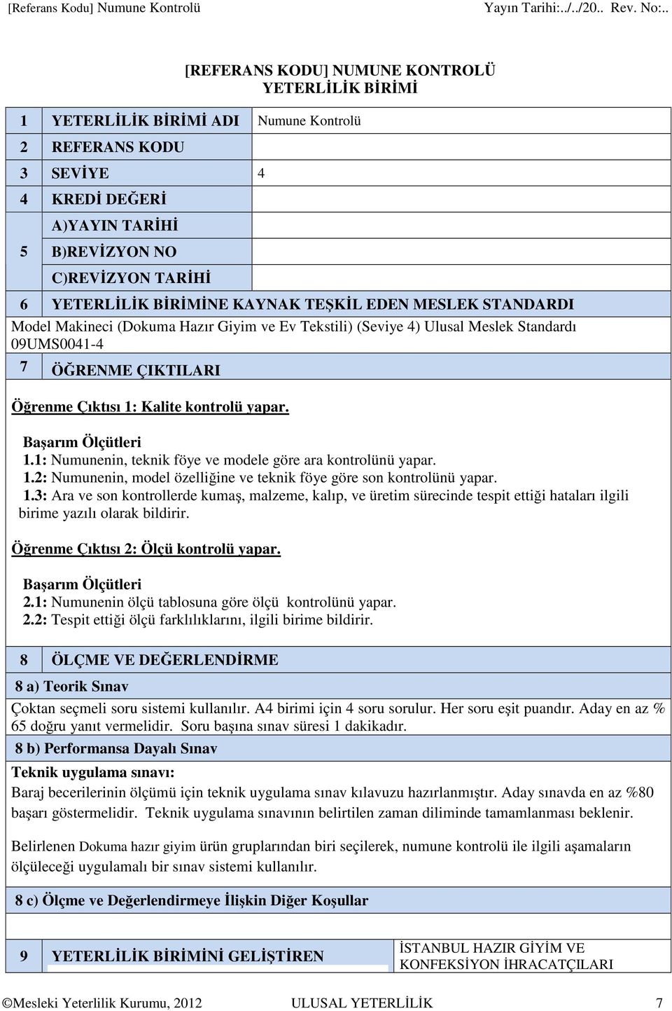 Öğrenme Çıktısı 1: Kalite kontrolü yapar. 1.1: Numunenin, teknik föye ve modele göre ara kontrolünü yapar. 1.2: Numunenin, model özelliğine ve teknik föye göre son kontrolünü yapar. 1.3: Ara ve son kontrollerde kumaş, malzeme, kalıp, ve üretim sürecinde tespit ettiği hataları ilgili birime yazılı olarak bildirir.