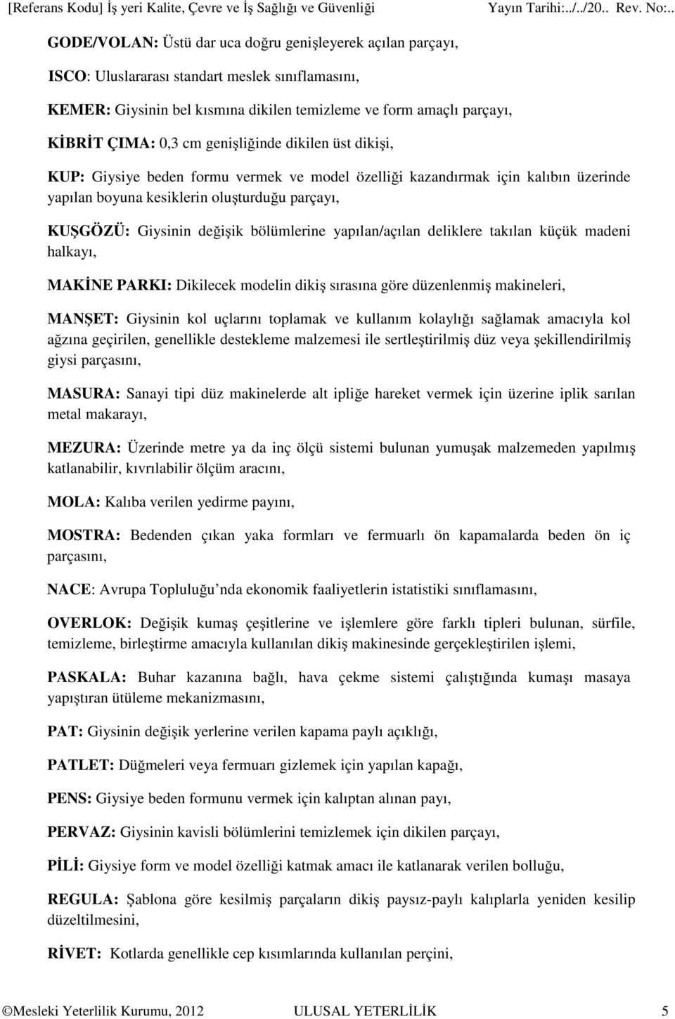 boyuna kesiklerin oluşturduğu parçayı, KUŞGÖZÜ: Giysinin değişik bölümlerine yapılan/açılan deliklere takılan küçük madeni halkayı, MAKİNE PARKI: Dikilecek modelin dikiş sırasına göre düzenlenmiş