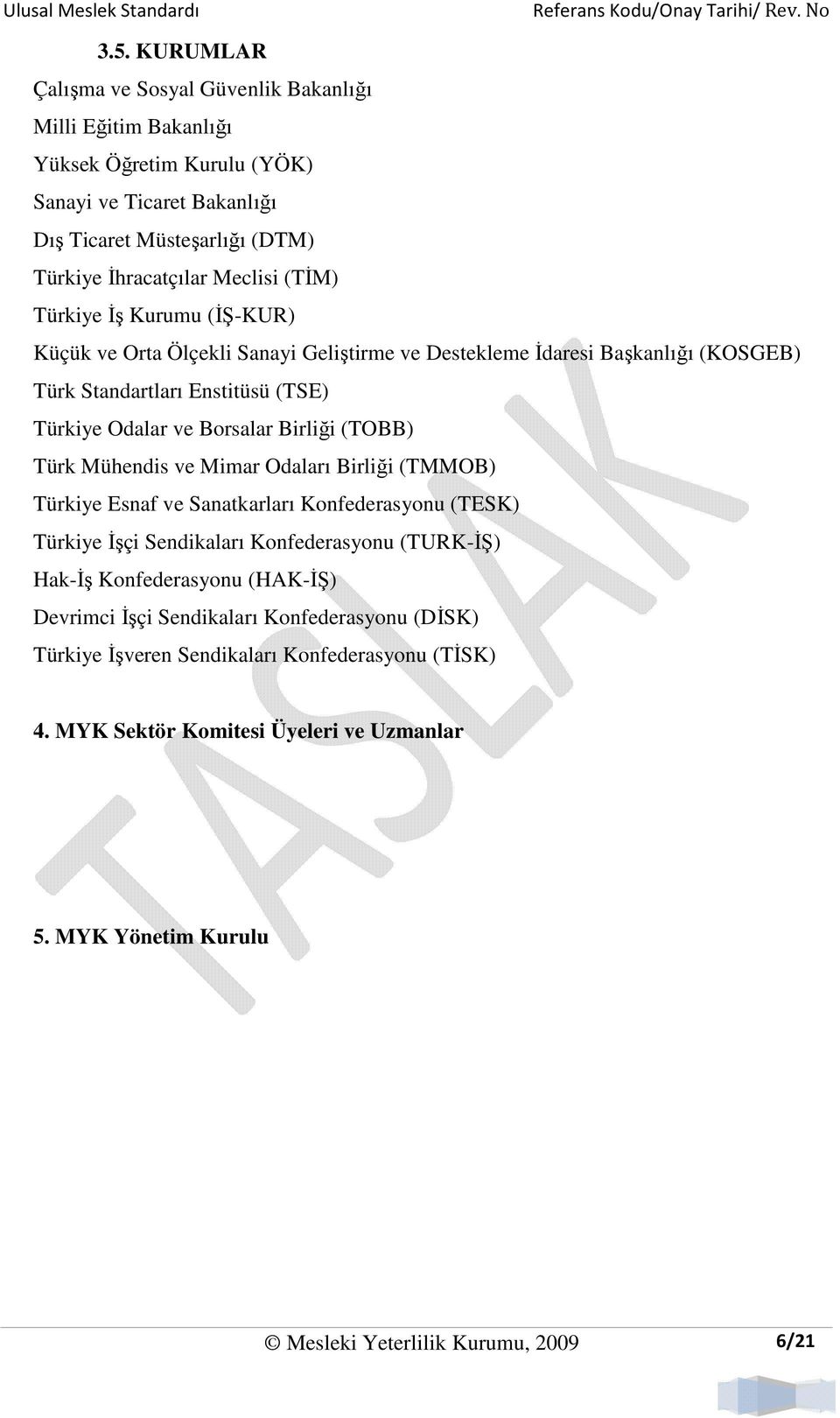 (TOBB) Türk Mühendis ve Mimar Odaları Birliği (TMMOB) Türkiye Esnaf ve Sanatkarları Konfederasyonu (TESK) Türkiye Đşçi Sendikaları Konfederasyonu (TURK-ĐŞ) Hak-Đş Konfederasyonu (HAK-ĐŞ)