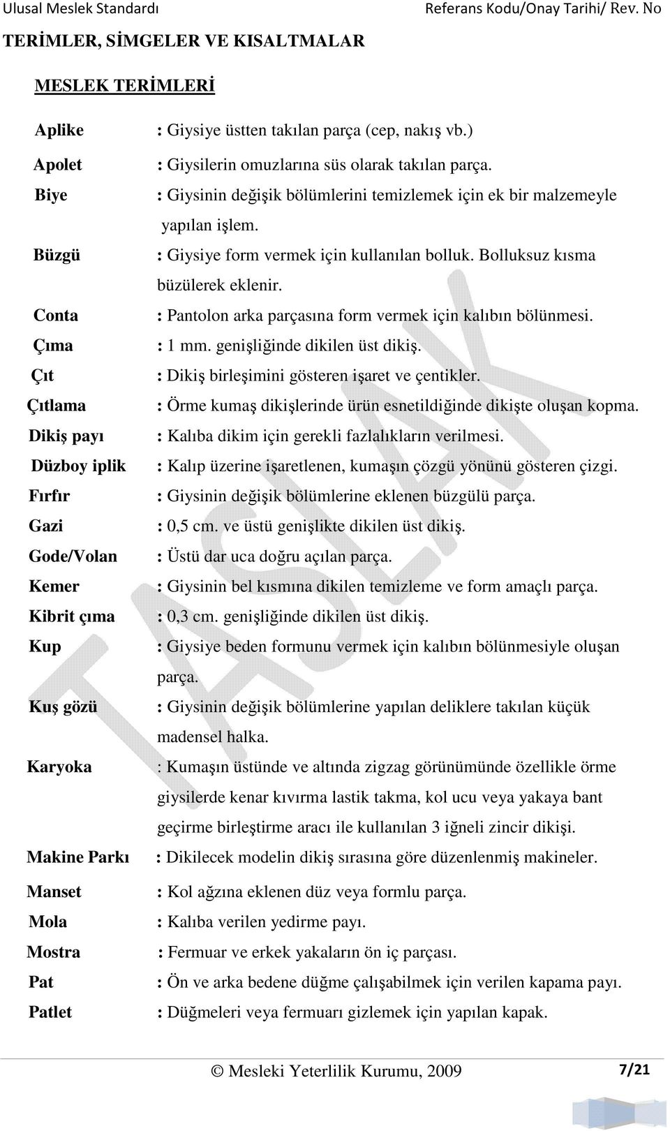 : Giysinin değişik bölümlerini temizlemek için ek bir malzemeyle yapılan işlem. : Giysiye form vermek için kullanılan bolluk. Bolluksuz kısma büzülerek eklenir.