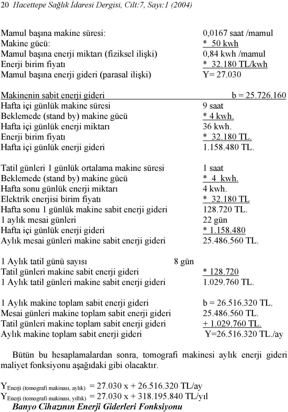 160 Hafta içi günlük makine süresi 9 saat Beklemede (stand by) makine gücü * 4 kwh. Hafta içi günlük enerji miktarı 36 kwh. Enerji birim fiyatı * 32.180 TL. Hafta içi günlük enerji gideri 1.158.