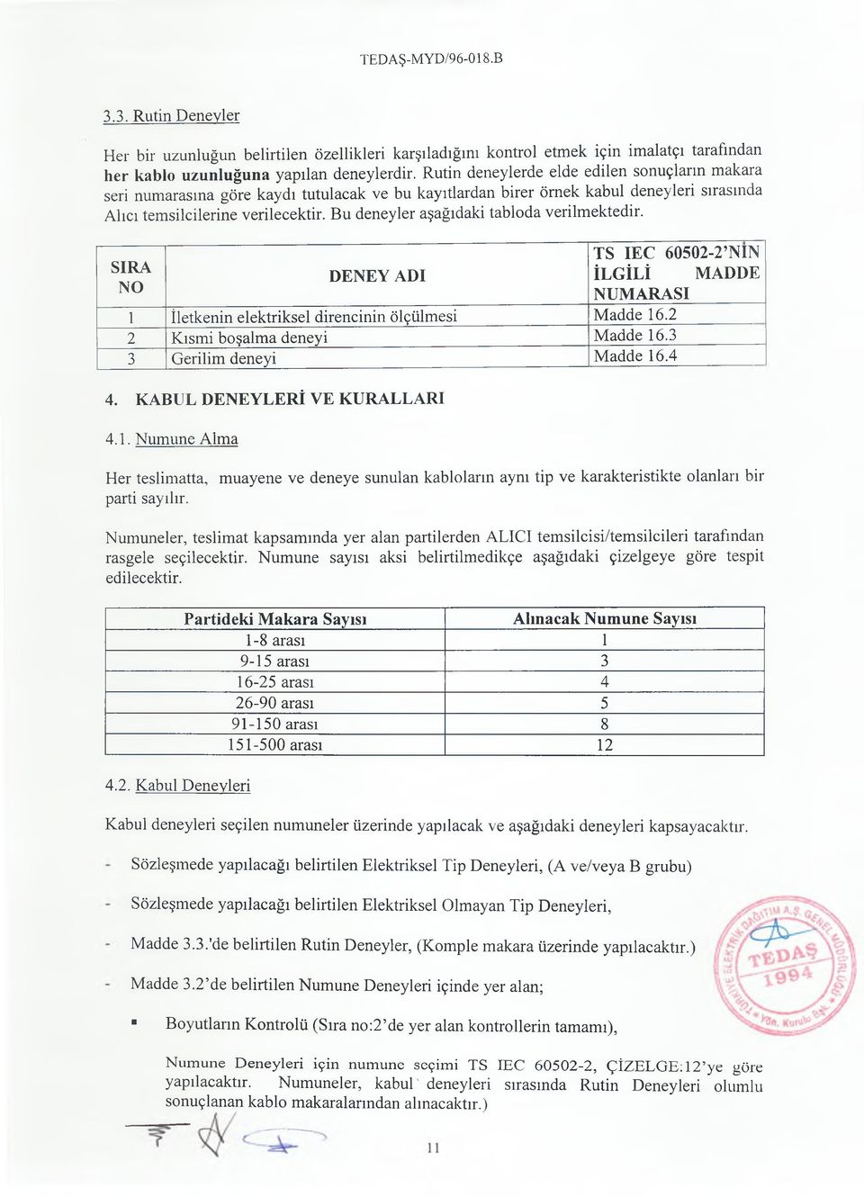 Bu deneyler aşağıdaki tabloda verilmektedir. TS IEC 60502-2 NIN SIRA DENEY ADI İLGİLİ MADDE NO NUMARASI 1 İletkenin elektriksel direncinin ölçülmesi Madde 16.2 2 Kısmi boşalma deneyi Madde 16.