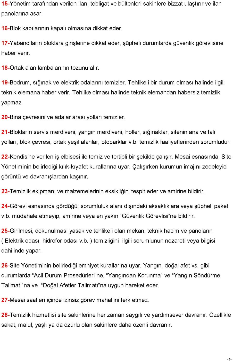 Tehlikeli bir durum olması halinde ilgili teknik elemana haber verir. Tehlike olması halinde teknik elemandan habersiz temizlik yapmaz. 20-Bina çevresini ve adalar arası yolları temizler.