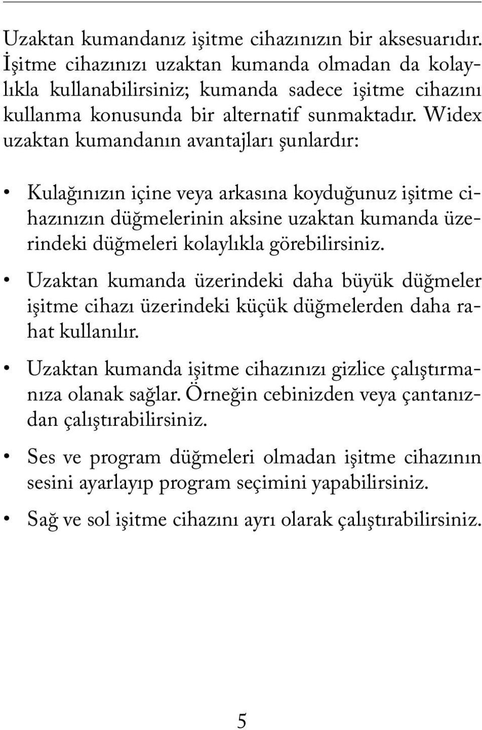 Widex uzaktan kumandanın avantajları şunlardır: Kulağınızın içine veya arkasına koyduğunuz işitme cihazınızın düğmelerinin aksine uzaktan kumanda üzerindeki düğmeleri kolaylıkla görebilirsiniz.