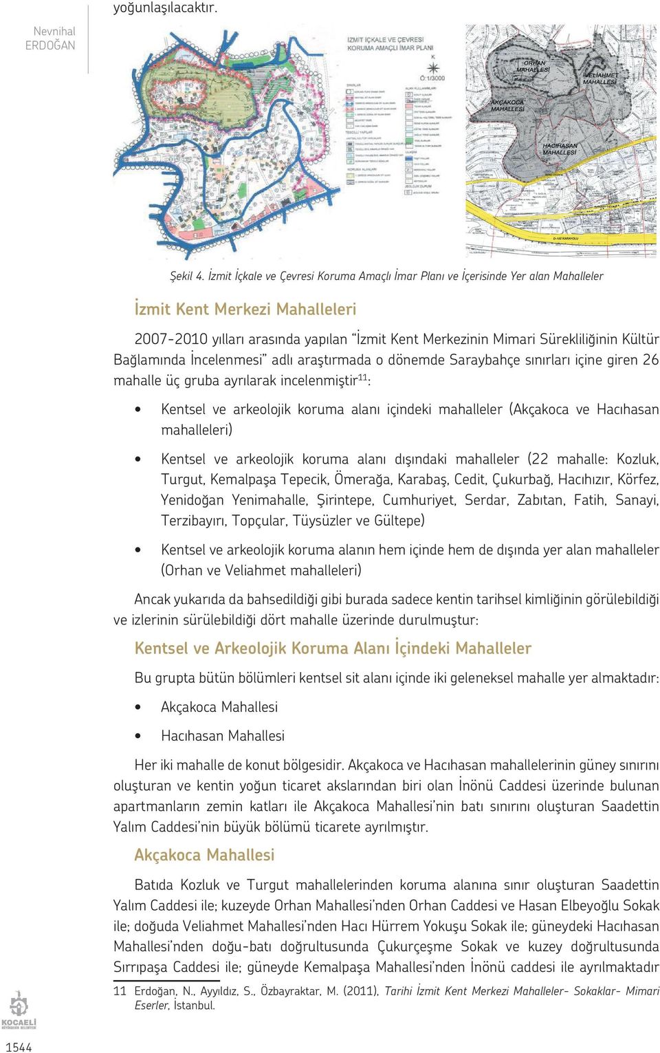 Bağlamında İncelenmesi adlı araştırmada o dönemde Saraybahçe sınırları içine giren 26 mahalle üç gruba ayrılarak incelenmiştir 11 : Kentsel ve arkeolojik koruma alanı içindeki mahalleler (Akçakoca ve