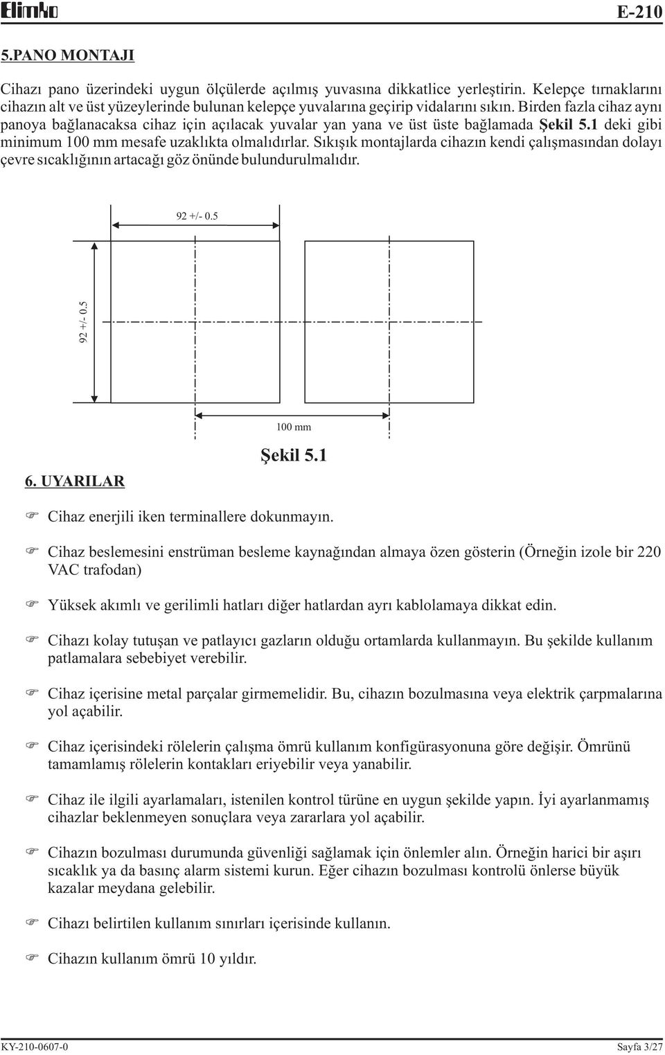 Birden fazla cihaz ayný panoya baðlanacaksa cihaz için açýlacak yuvalar yan yana ve üst üste baðlamada Þekil 5. deki gibi minimum mm mesafe uzaklýkta olmalýdýrlar.