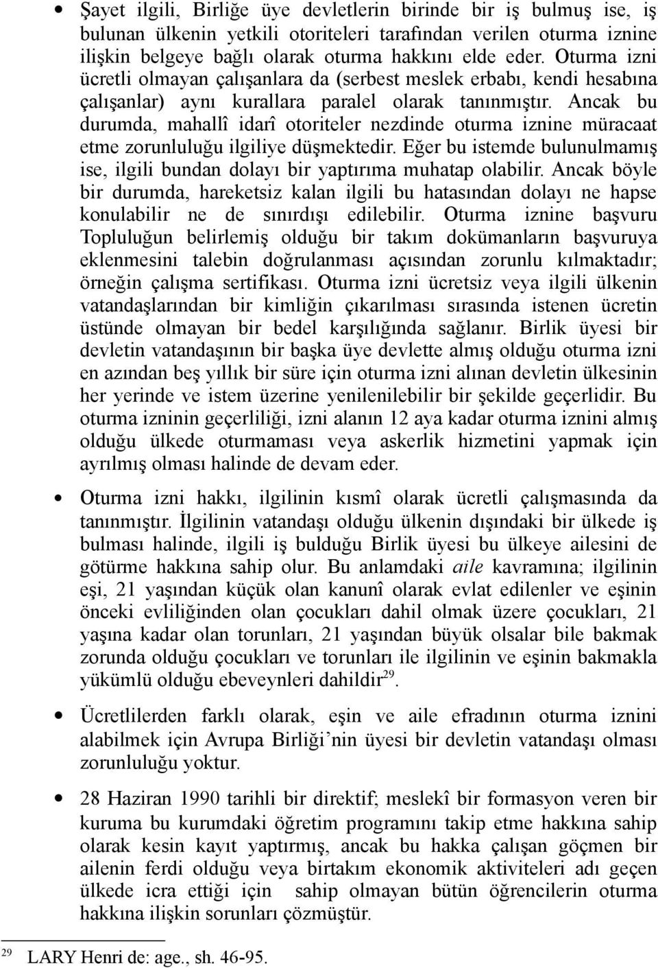 Ancak bu durumda, mahallî idarî otoriteler nezdinde oturma iznine müracaat etme zorunluluğu ilgiliye düşmektedir. Eğer bu istemde bulunulmamış ise, ilgili bundan dolayı bir yaptırıma muhatap olabilir.