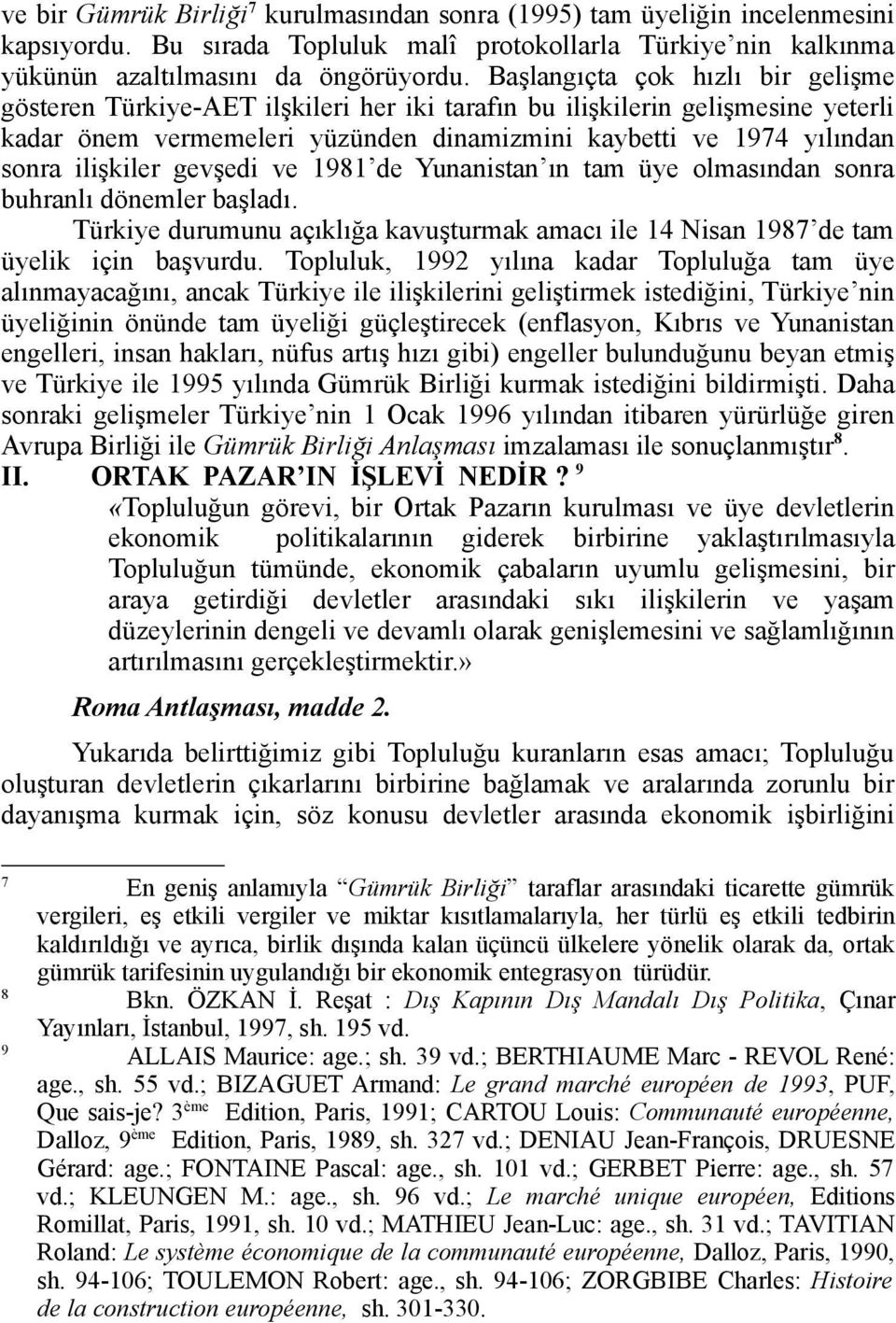 ilişkiler gevşedi ve 1981 de Yunanistan ın tam üye olmasından sonra buhranlı dönemler başladı. Türkiye durumunu açıklığa kavuşturmak amacı ile 14 Nisan 1987 de tam üyelik için başvurdu.