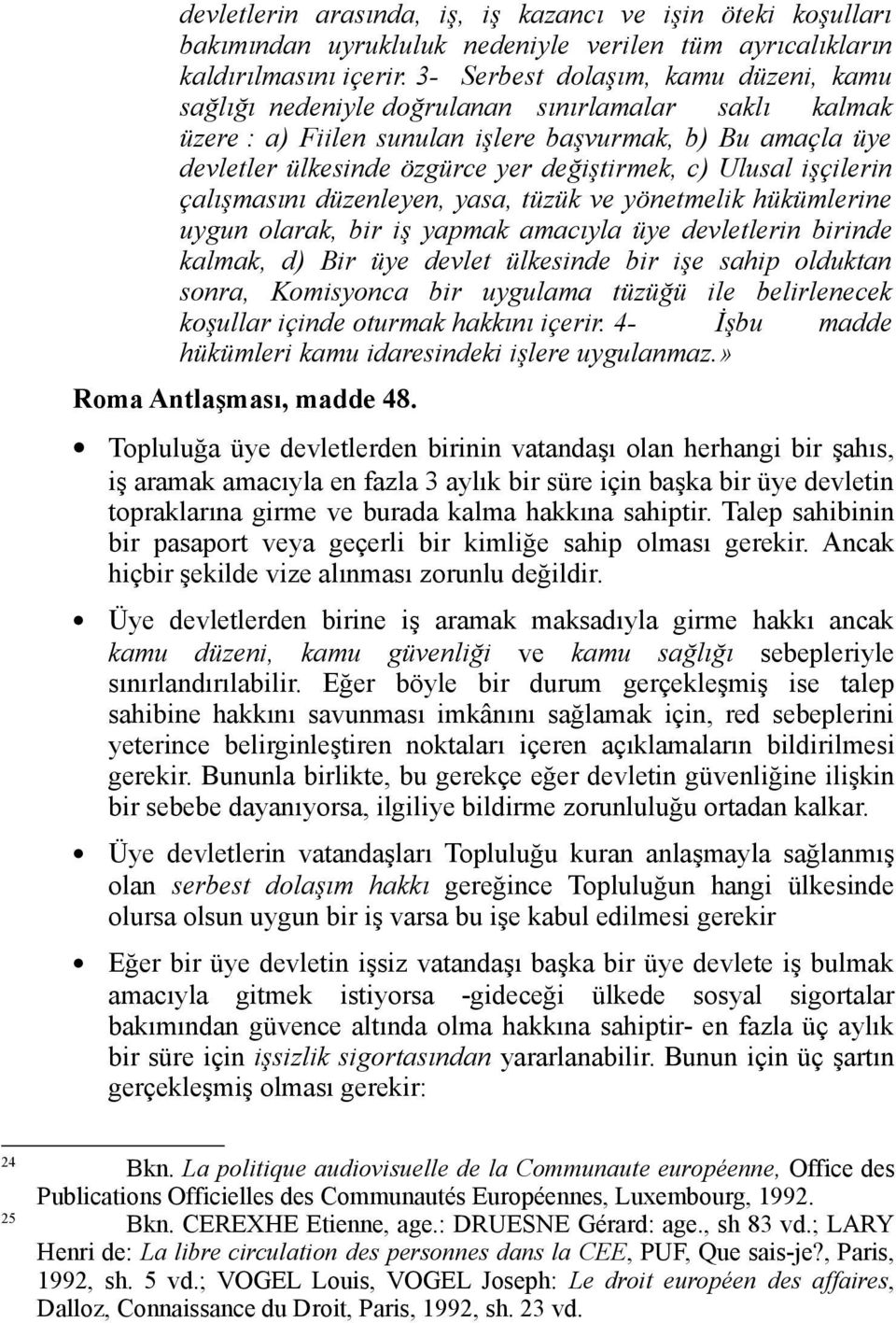 c) Ulusal işçilerin çalışmasını düzenleyen, yasa, tüzük ve yönetmelik hükümlerine uygun olarak, bir iş yapmak amacıyla üye devletlerin birinde kalmak, d) Bir üye devlet ülkesinde bir işe sahip