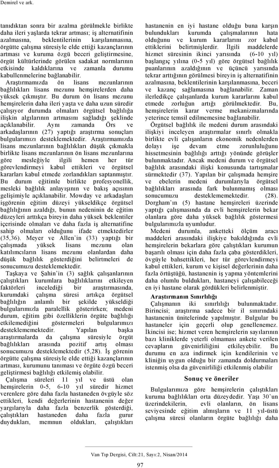 artması ve kuruma özgü beceri geliştirmesine, örgüt kültürlerinde görülen sadakat normlarının etkisinde kaldıklarına ve zamanla durumu kabullenmelerine bağlanabilir.