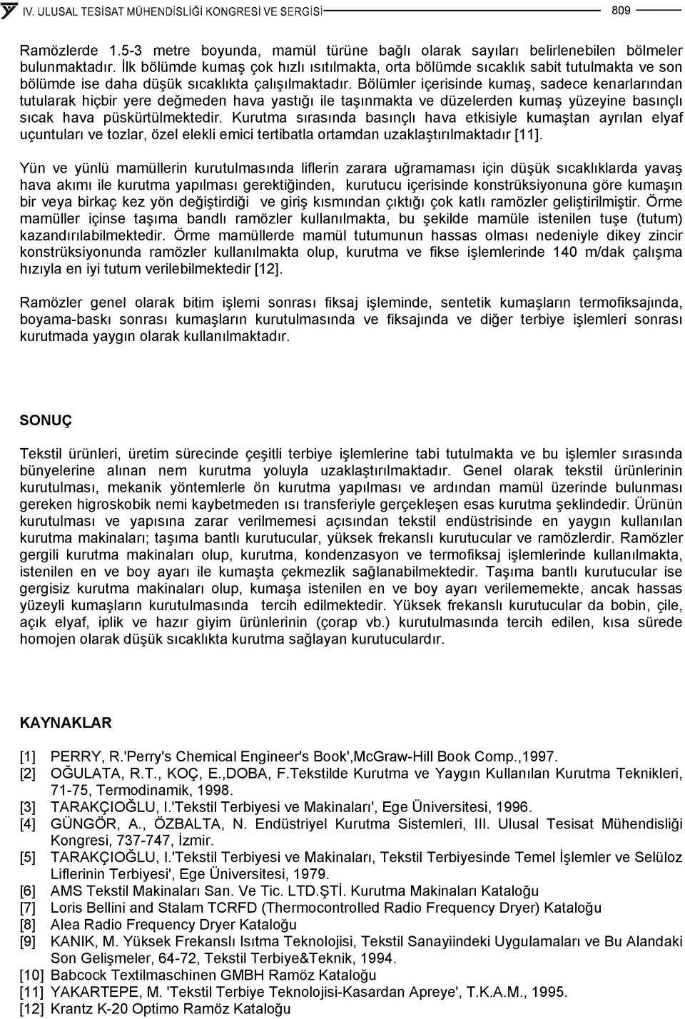 Bölümler içerisinde kumaş, sadece kenarlarından tutularak hiçbir yere değmeden hava yastığı ile taşınmakta ve düzelerden kumaş yüzeyine basınçlı sıcak hava püskürtülmektedir.