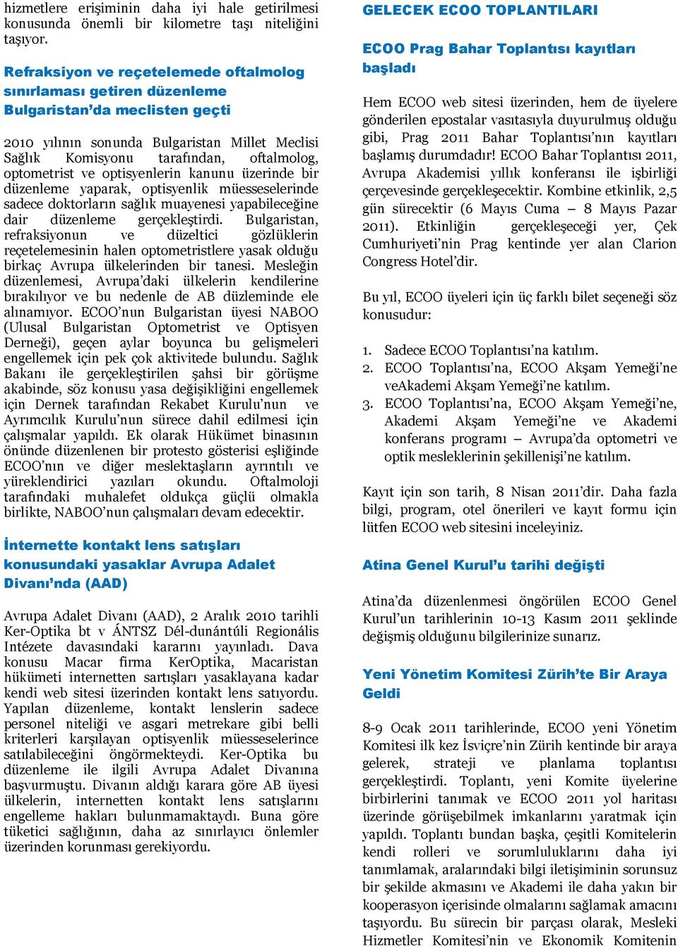 optometrist ve optisyenlerin kanunu üzerinde bir düzenleme yaparak, optisyenlik müesseselerinde sadece doktorların sağlık muayenesi yapabileceğine dair düzenleme gerçekleştirdi.