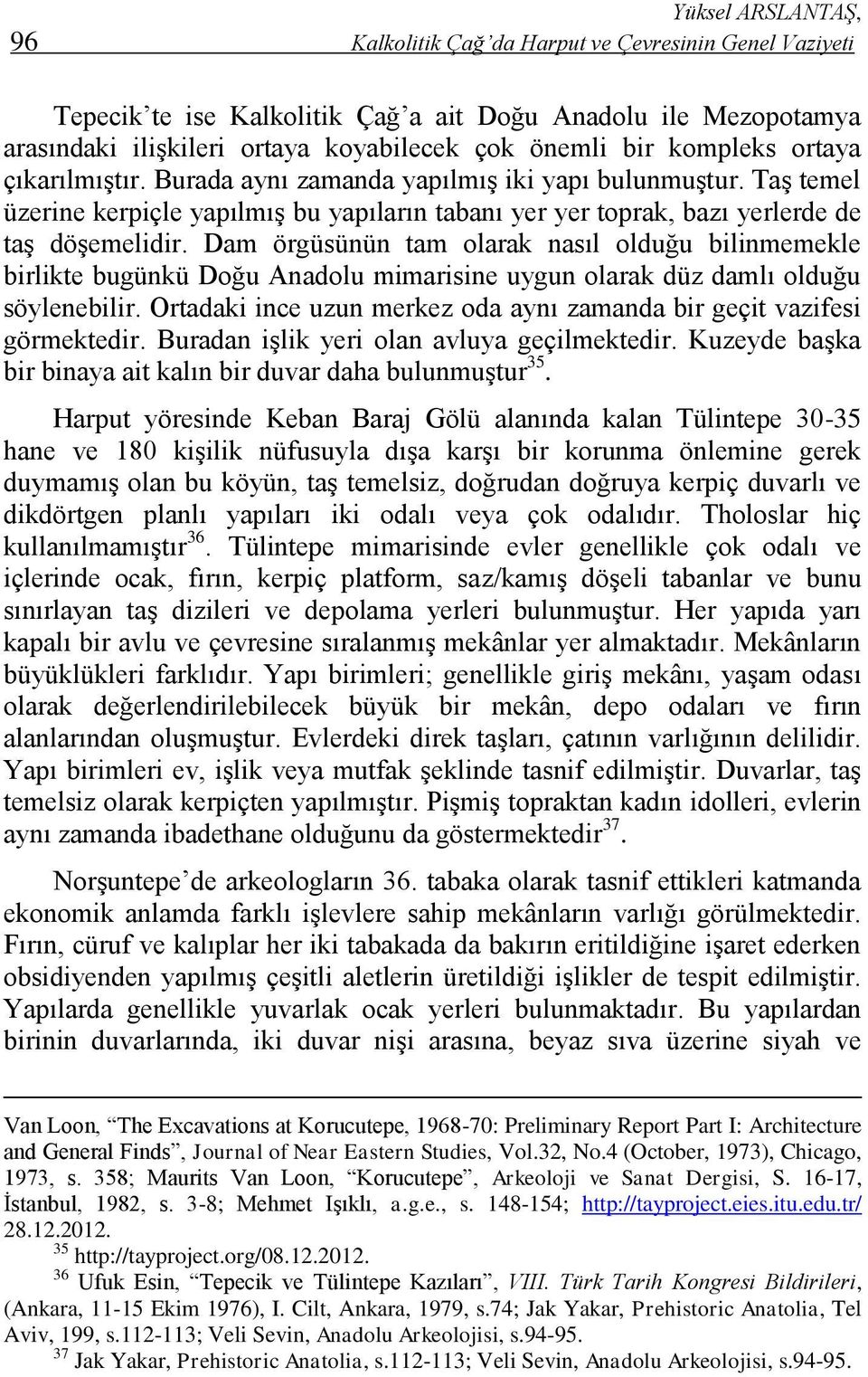 Dam örgüsünün tam olarak nasıl olduğu bilinmemekle birlikte bugünkü Doğu Anadolu mimarisine uygun olarak düz damlı olduğu söylenebilir.