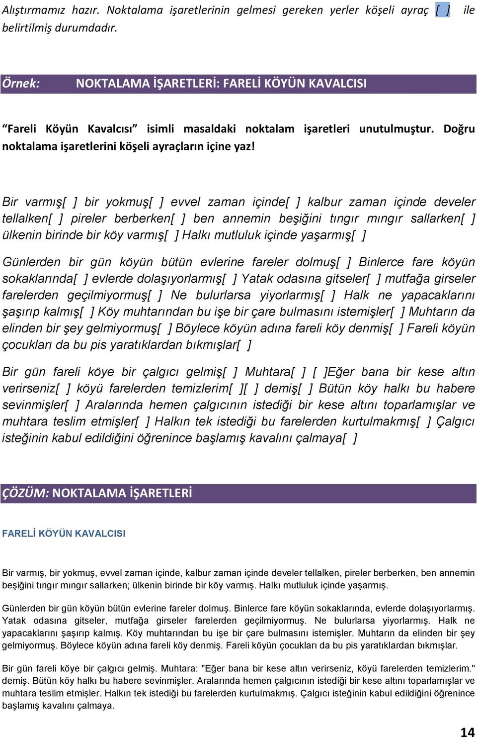 Bir varmış[ ] bir yokmuş[ ] evvel zaman içinde[ ] kalbur zaman içinde develer tellalken[ ] pireler berberken[ ] ben annemin beşiğini tıngır mıngır sallarken[ ] ülkenin birinde bir köy varmış[ ] Halkı