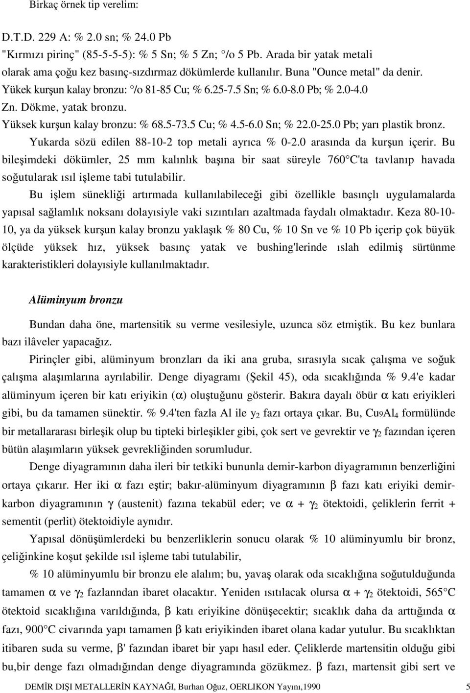 0-25.0 Pb; yarı plastik bronz. Yukarda sözü edilen 88-10-2 top metali ayrıca % 0-2.0 arasında da kurşun içerir.