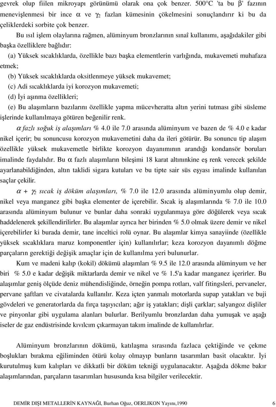 Bu ısıl işlem olaylarına rağmen, alüminyum bronzlarının sınaî kullanımı, aşağıdakiler gibi başka özelliklere bağlıdır: (a) Yüksek sıcaklıklarda, özellikle bazı başka elementlerin varlığında,