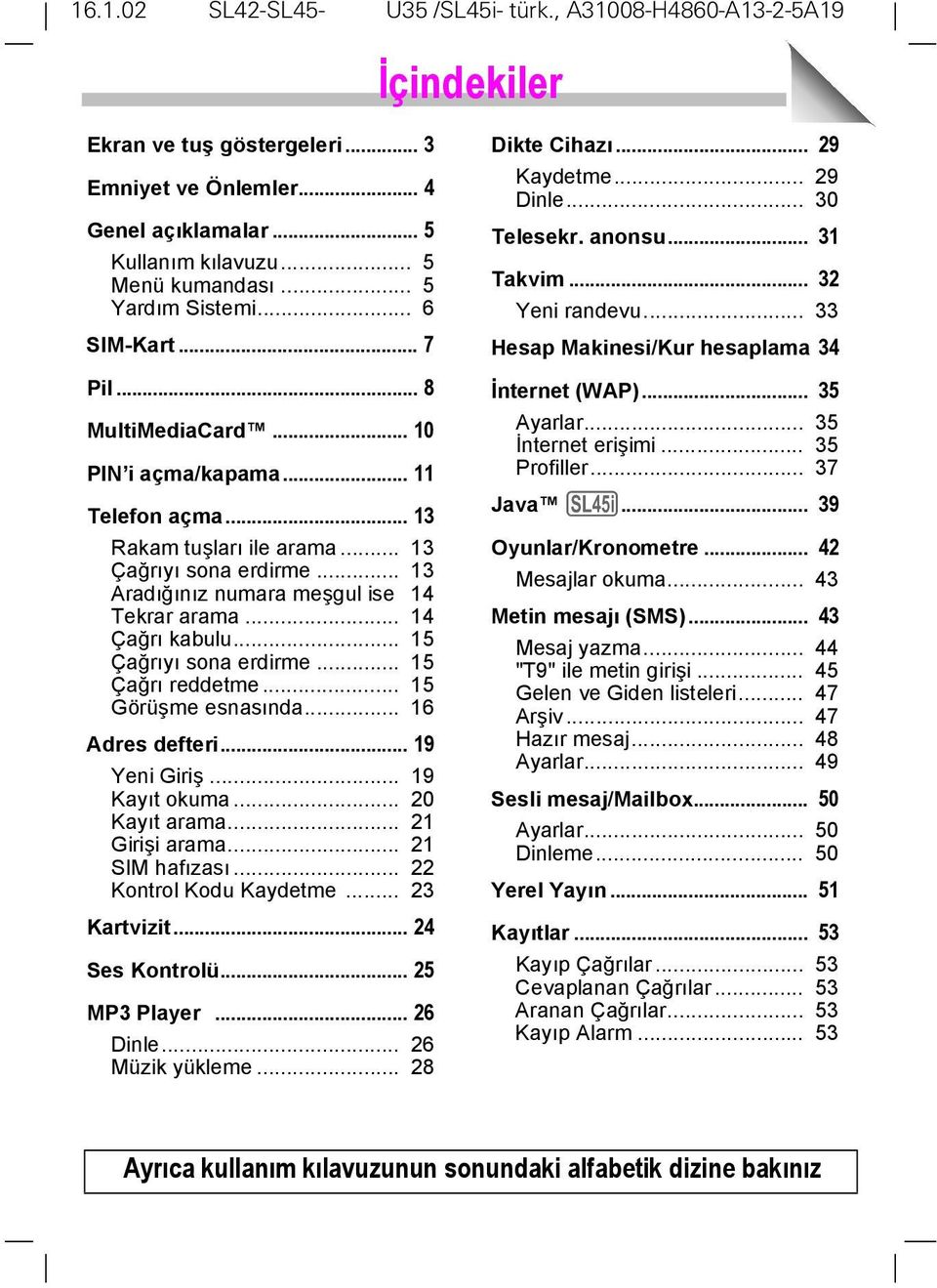 .. 15 Çağrõ reddetme... 15 Görüşme esnasõnda... 16 Adres defteri... 19 Yeni Giriş... 19 Kayõt okuma... 20 Kayõt arama... 21 Girişi arama... 21 SIM hafõzasõ... 22 Kontrol Kodu Kaydetme... 23 Kartvizit.