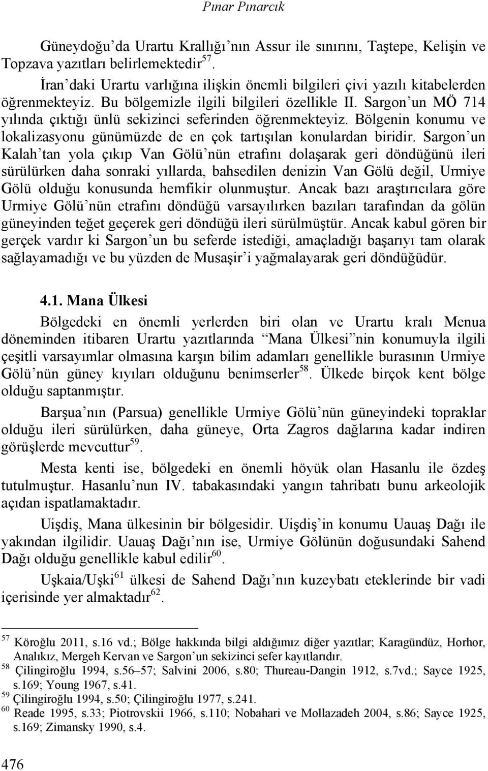 Sargon un MÖ 714 yılında çıktığı ünlü sekizinci seferinden öğrenmekteyiz. Bölgenin konumu ve lokalizasyonu günümüzde de en çok tartışılan konulardan biridir.