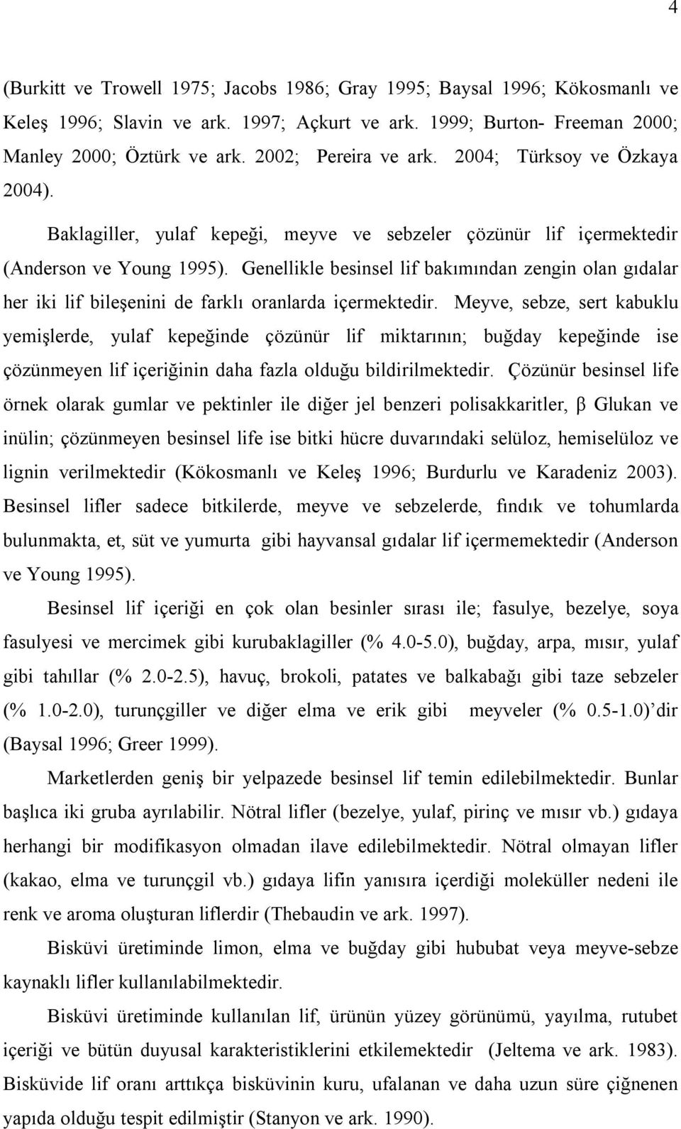 Genellikle besinsel lif bakımından zengin olan gıdalar her iki lif bileşenini de farklı oranlarda içermektedir.