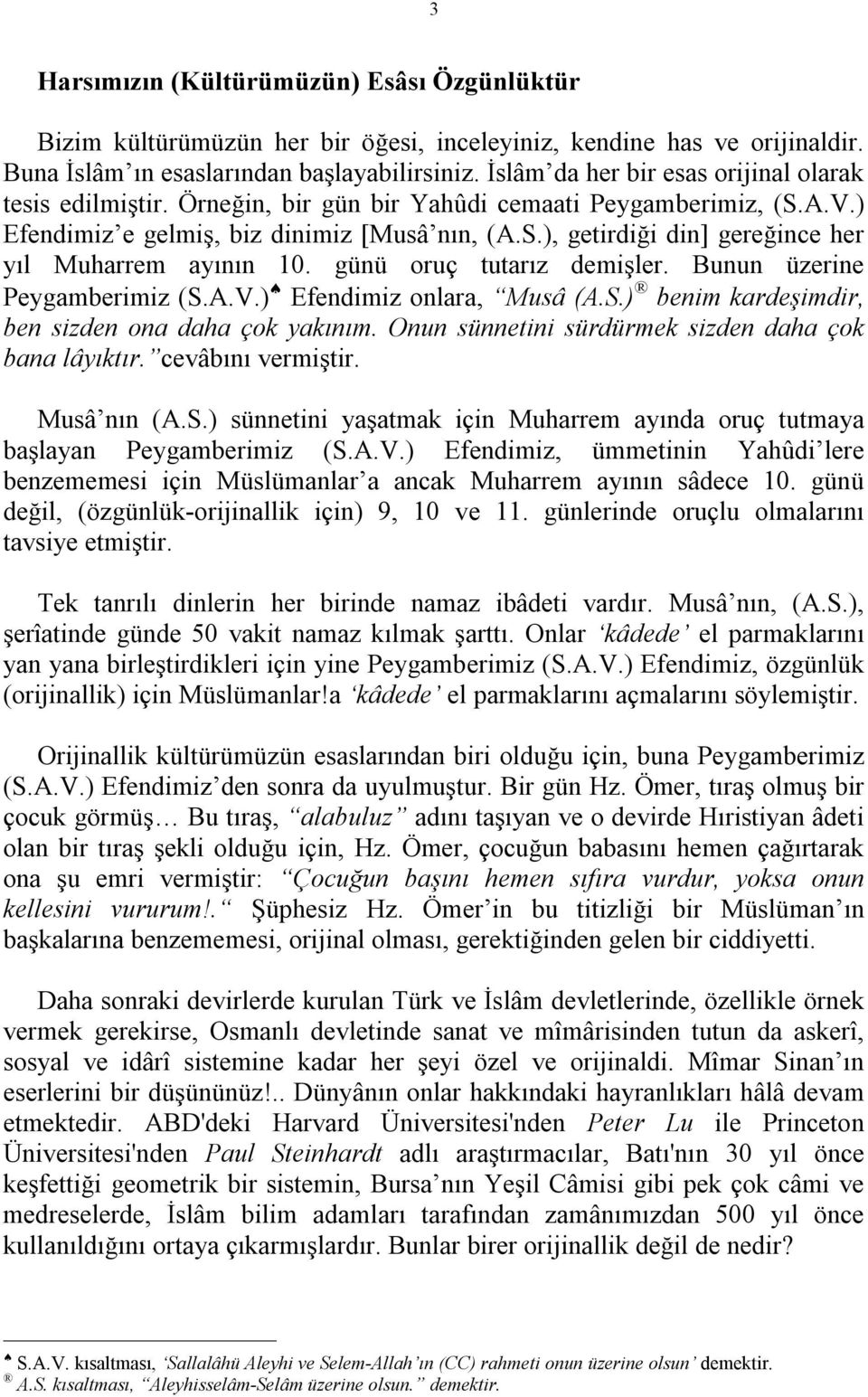 günü oruç tutarız demişler. Bunun üzerine Peygamberimiz (S.A.V.) Efendimiz onlara, Musâ (A.S.) benim kardeşimdir, ben sizden ona daha çok yakınım.