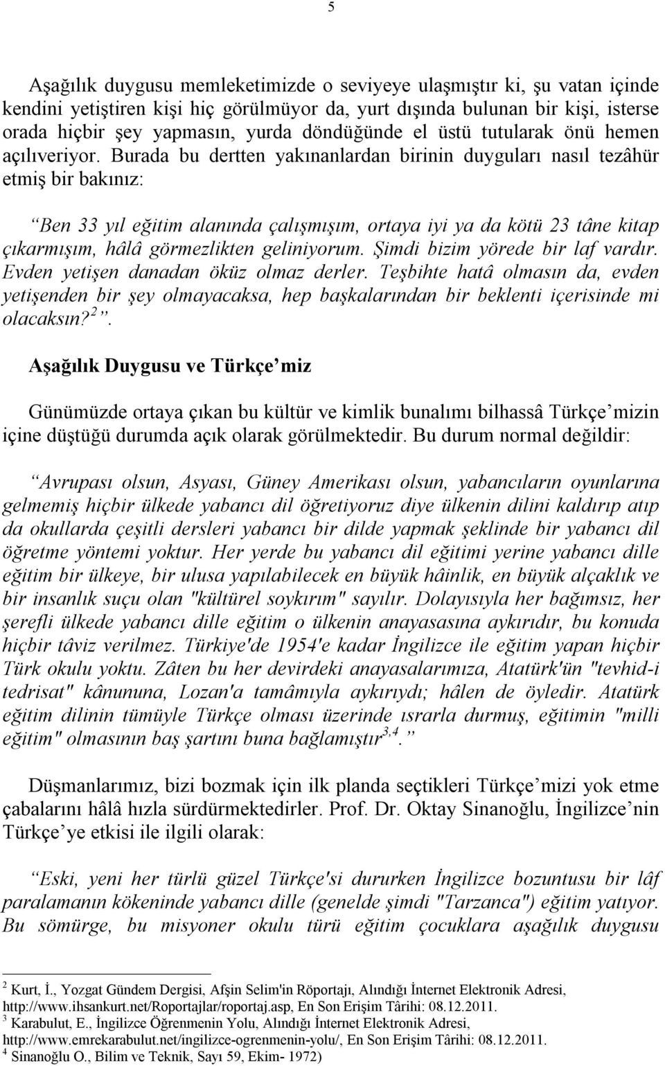 Burada bu dertten yakınanlardan birinin duyguları nasıl tezâhür etmiş bir bakınız: Ben 33 yıl eğitim alanında çalışmışım, ortaya iyi ya da kötü 23 tâne kitap çıkarmışım, hâlâ görmezlikten geliniyorum.