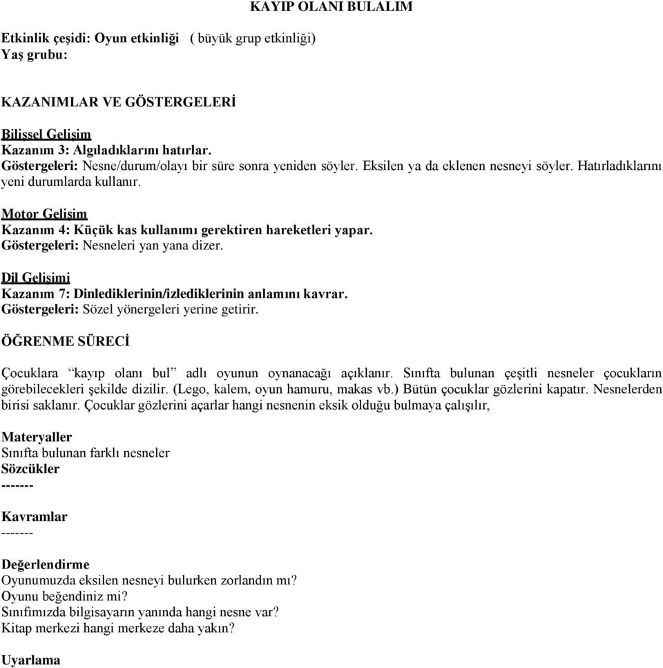 Motor Gelişim Kazanım 4: Küçük kas kullanımı gerektiren hareketleri yapar. Göstergeleri: Nesneleri yan yana dizer. Dil Gelişimi Kazanım 7: Dinlediklerinin/izlediklerinin anlamını kavrar.