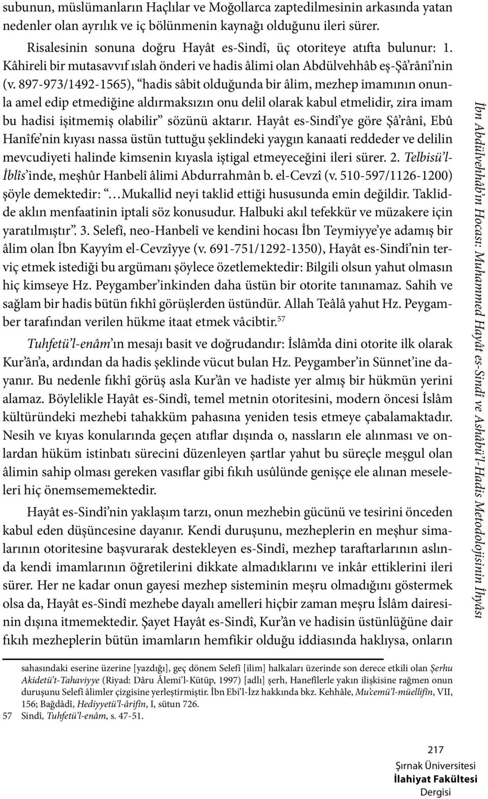 897-973/1492-1565), hadis sâbit olduğunda bir âlim, mezhep imamının onunla amel edip etmediğine aldırmaksızın onu delil olarak kabul etmelidir, zira imam bu hadisi işitmemiş olabilir sözünü aktarır.