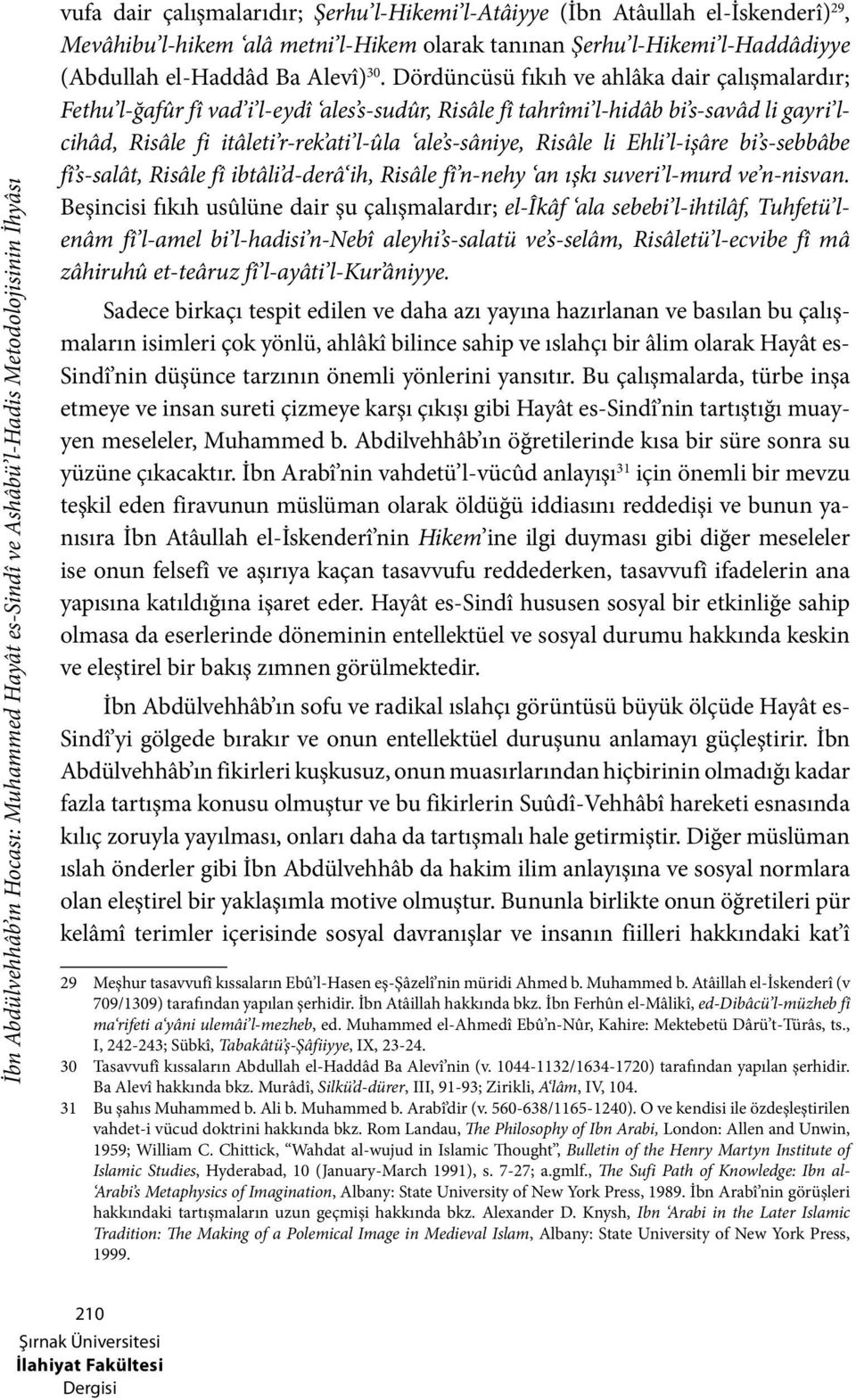 Dördüncüsü fıkıh ve ahlâka dair çalışmalardır; Fethu l-ğafûr fî vad i l-eydî ales s-sudûr, Risâle fî tahrîmi l-hidâb bi s-savâd li gayri lcihâd, Risâle fi itâleti r-rek ati l-ûla ale s-sâniye, Risâle