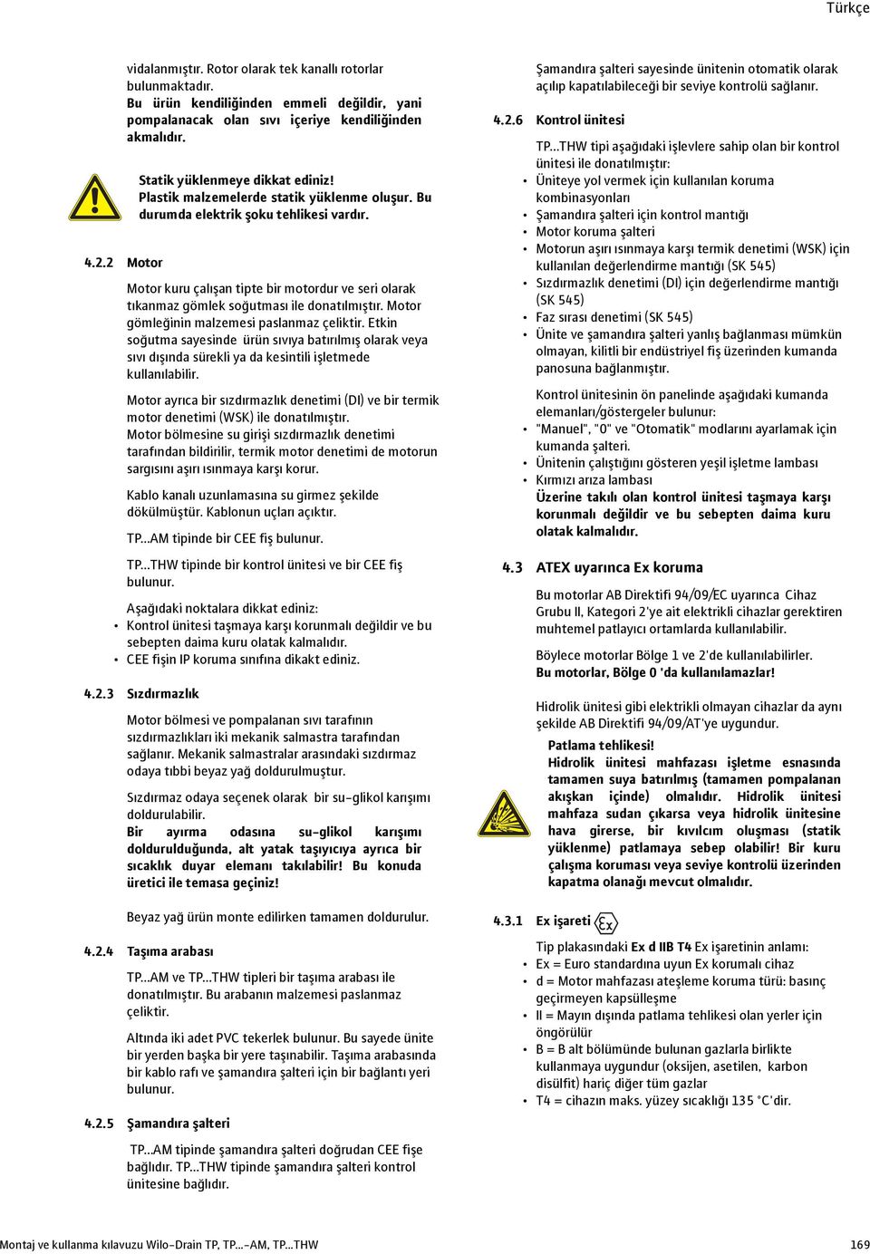 Motor kuru çalışan tipte bir motordur ve seri olarak tıkanmaz gömlek soğutması ile donatılmıştır. Motor gömleğinin malzemesi paslanmaz çeliktir.