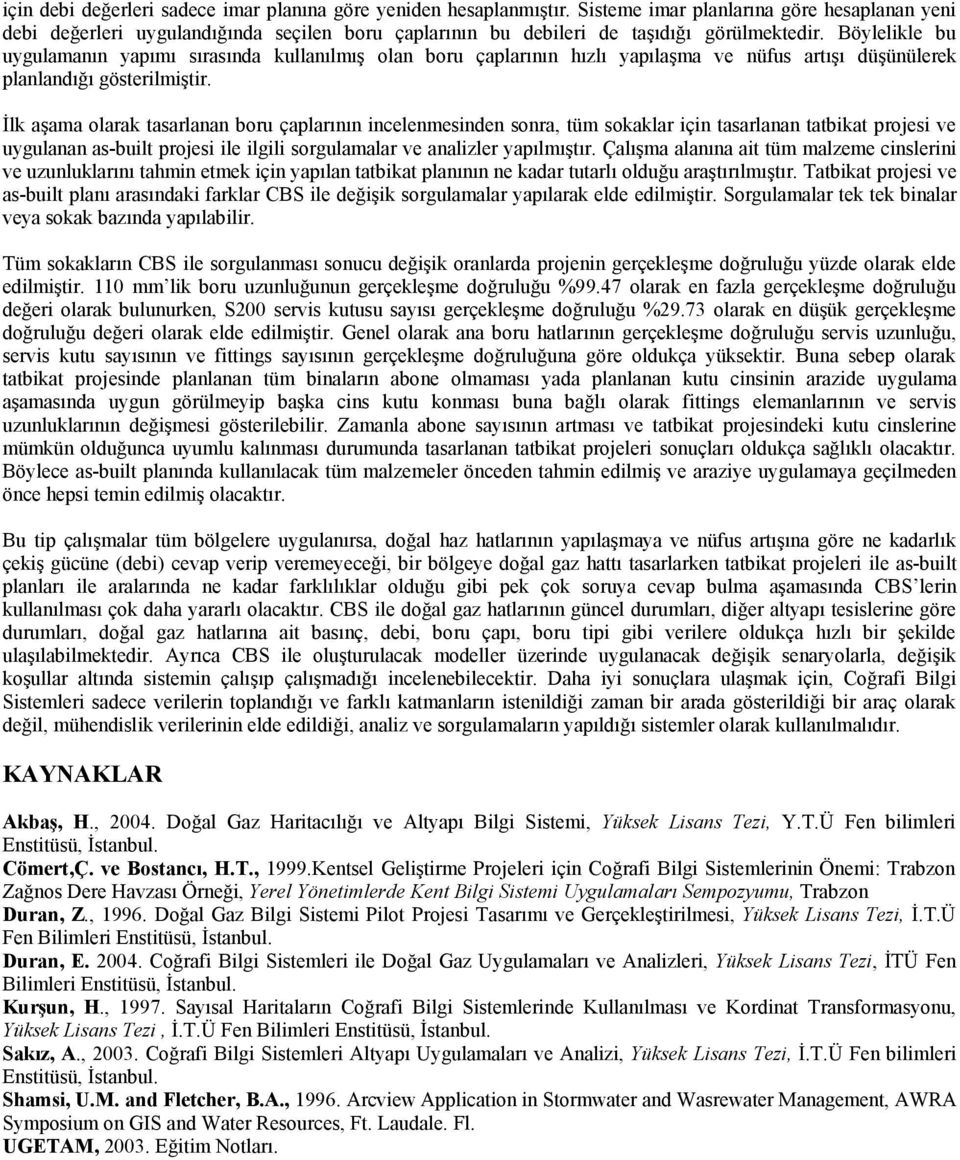 Böylelikle bu uygulamanın yapımı sırasında kullanılmış olan boru çaplarının hızlı yapılaşma ve nüfus artışı düşünülerek planlandığı gösterilmiştir.