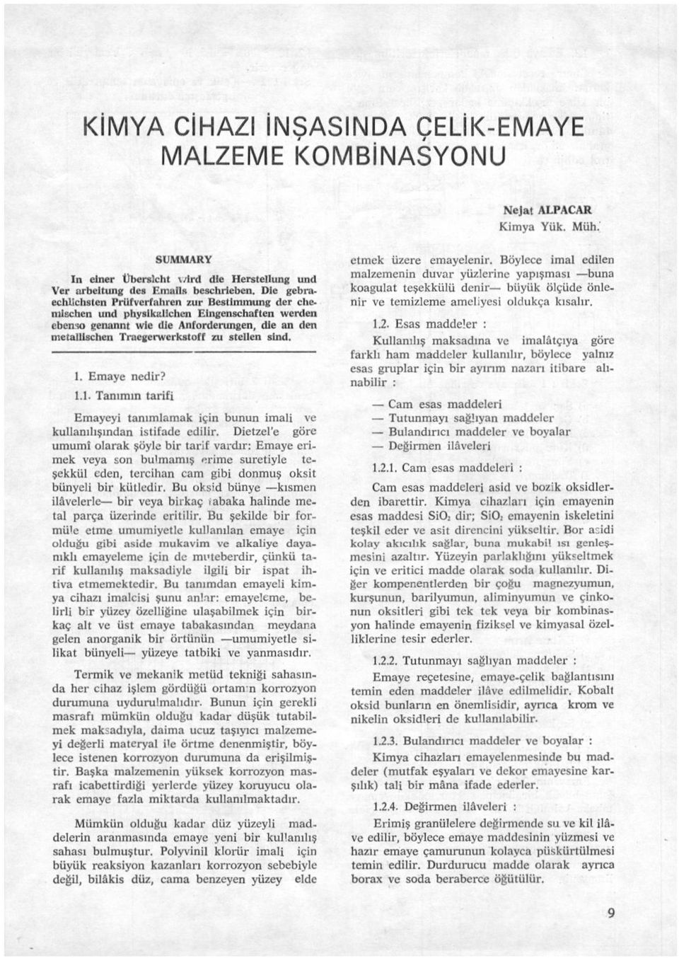 sind. 1. Emaye nedir? 1.1. Tanımın tarifi Emayeyi tanımlamak için bunun imali ve kullanılışından istifade edilir.