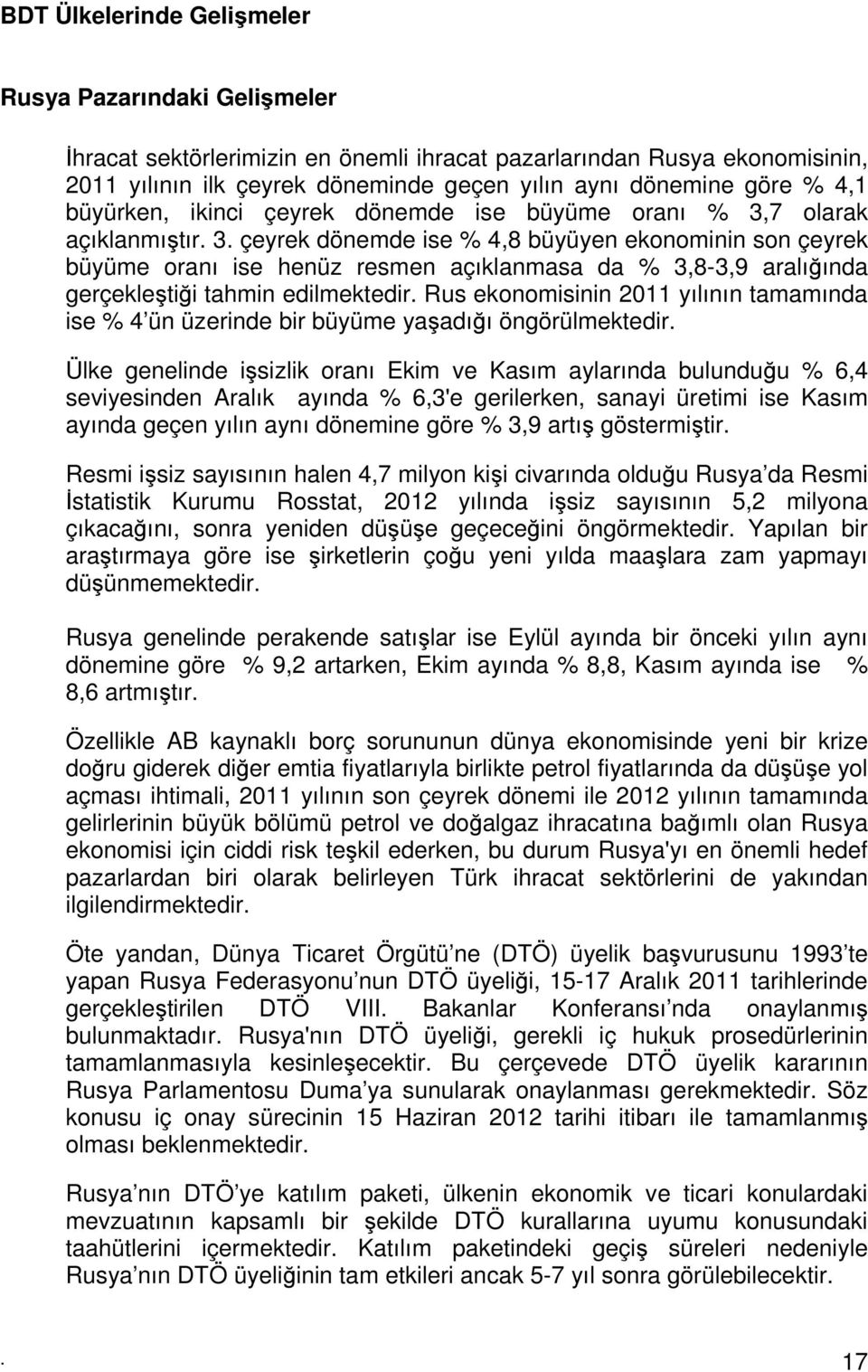 7 olarak açıklanmıştır. 3. çeyrek dönemde ise % 4,8 büyüyen ekonominin son çeyrek büyüme oranı ise henüz resmen açıklanmasa da % 3,8-3,9 aralığında gerçekleştiği tahmin edilmektedir.