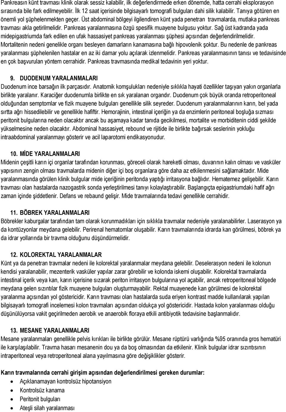 Üst abdominal bölgeyi ilgilendiren künt yada penetran travmalarda, mutlaka pankreas travması akla getirilmelidir. Pankreas yaralanmasına özgü spesifik muayene bulgusu yoktur.