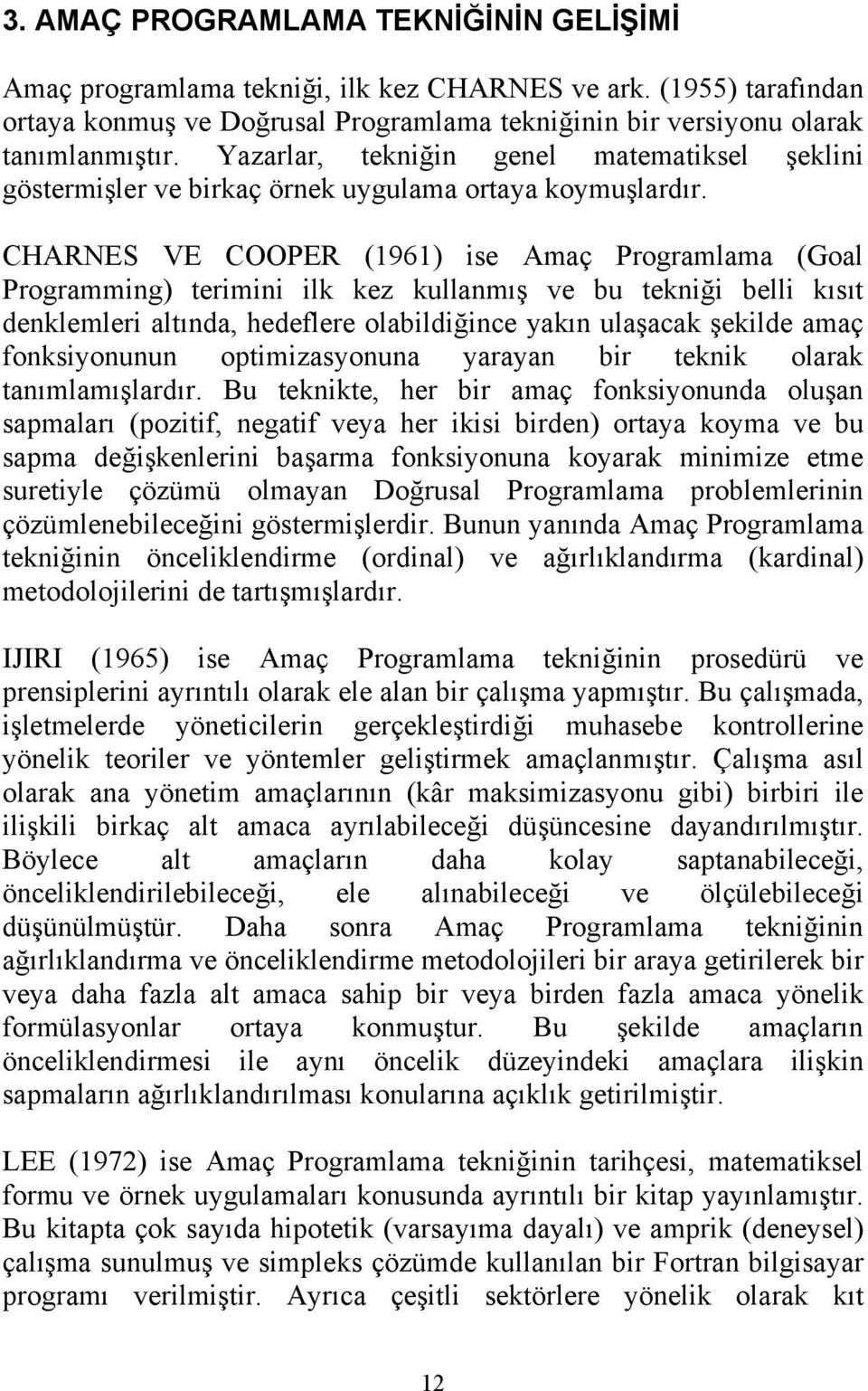 CHARNES VE COOPER (1961) ise Amaç Programlama (Goal Programming) terimini ilk kez kullanmış ve bu tekniği belli kısıt denklemleri altında, hedeflere olabildiğince yakın ulaşacak şekilde amaç