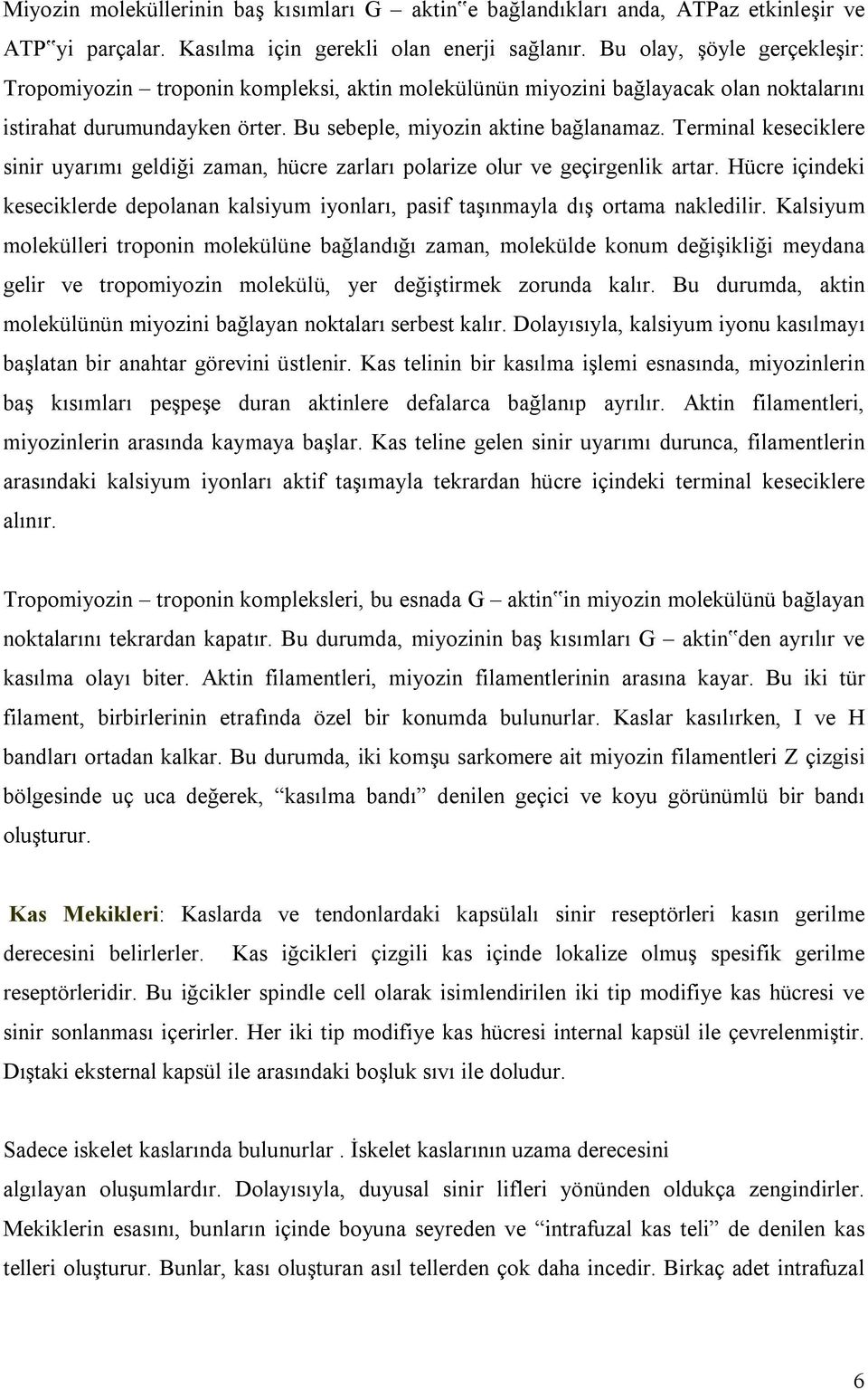 Terminal keseciklere sinir uyarımı geldiği zaman, hücre zarları polarize olur ve geçirgenlik artar. Hücre içindeki keseciklerde depolanan kalsiyum iyonları, pasif taşınmayla dış ortama nakledilir.