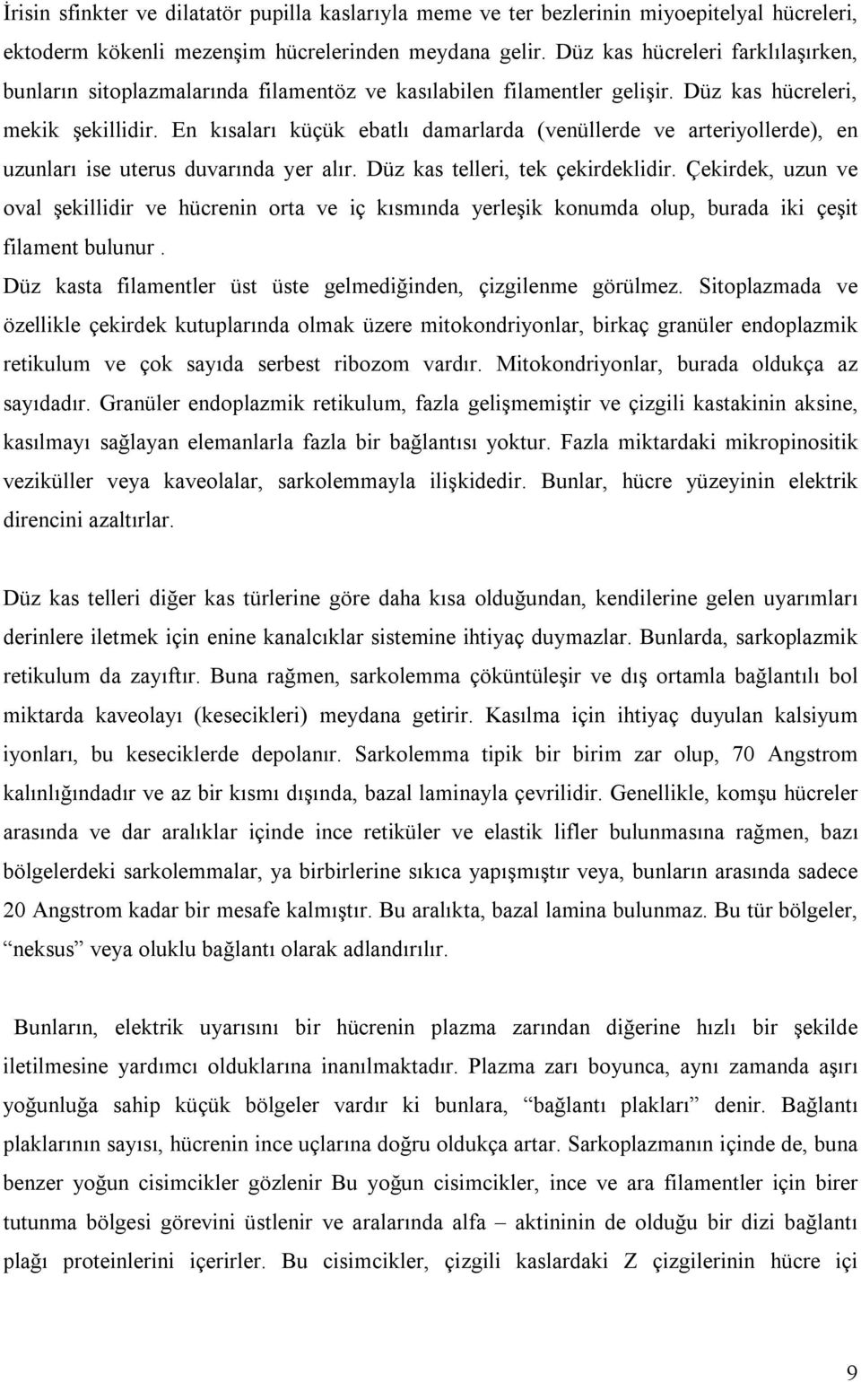 En kısaları küçük ebatlı damarlarda (venüllerde ve arteriyollerde), en uzunları ise uterus duvarında yer alır. Düz kas telleri, tek çekirdeklidir.