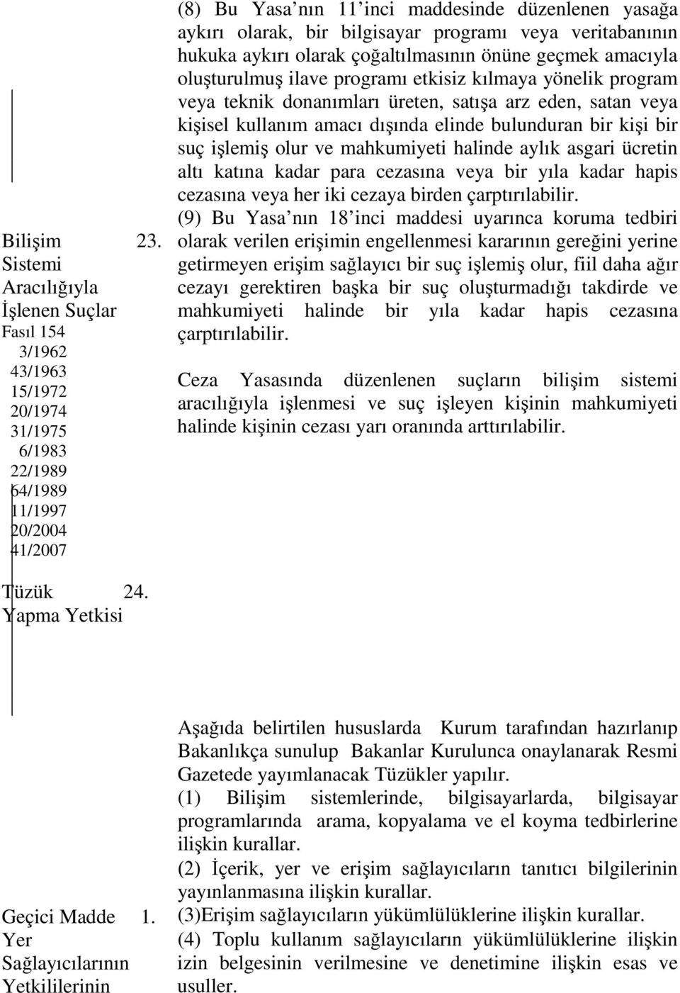 bir bilgisayar programı veya veritabanının hukuka aykırı olarak çoğaltılmasının önüne geçmek amacıyla oluşturulmuş ilave programı etkisiz kılmaya yönelik program veya teknik donanımları üreten,