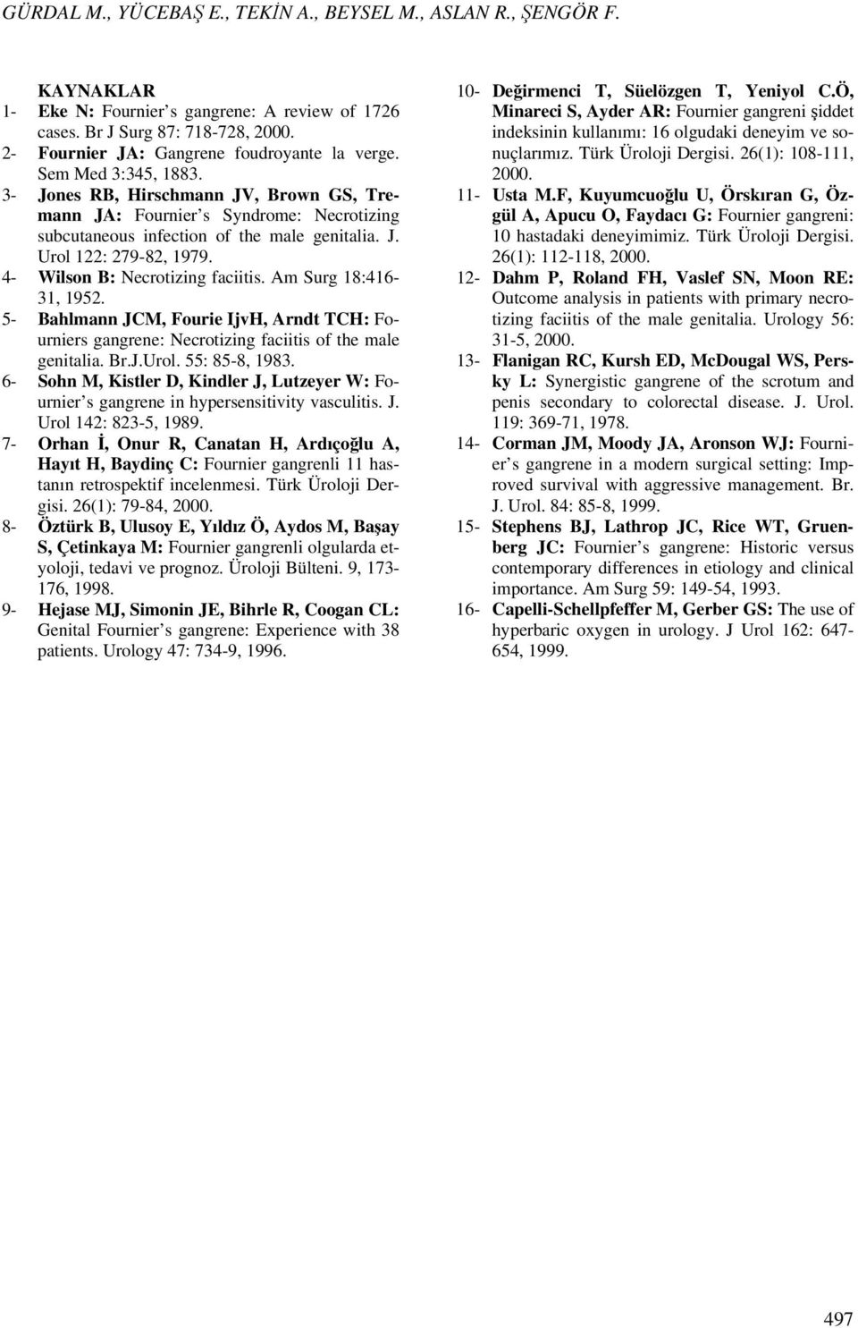 4- Wilson B: Necrotizing faciitis. Am Surg 18:416-31, 1952. 5- Bahlmann JCM, Fourie IjvH, Arndt TCH: Fourniers gangrene: Necrotizing faciitis of the male genitalia. Br.J.Urol. 55: 85-8, 1983.