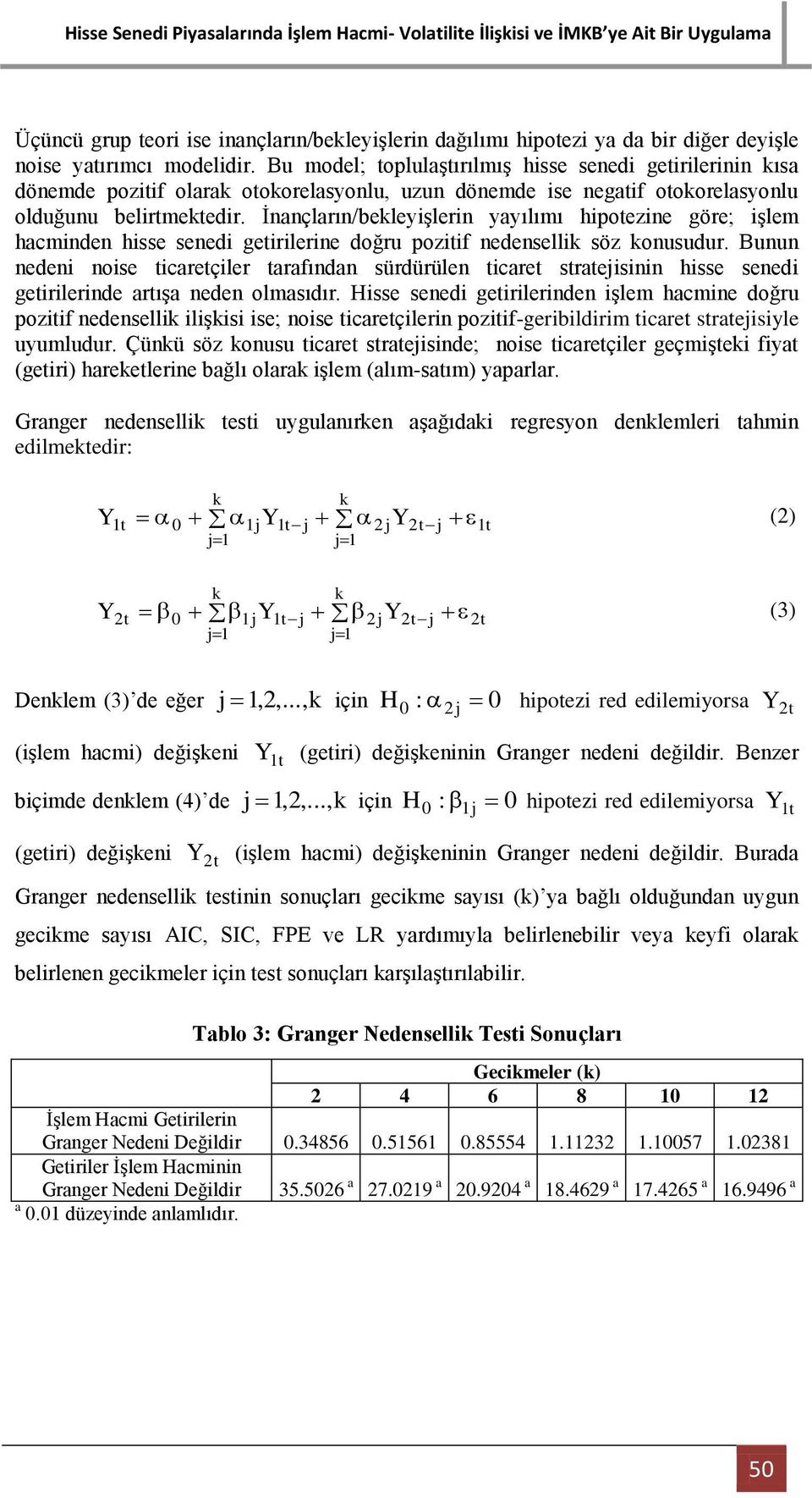 İnançların/bekleyişlerin yayılımı hipotezine göre; işlem hacminden hisse senedi getirilerine doğru pozitif nedensellik söz konusudur.