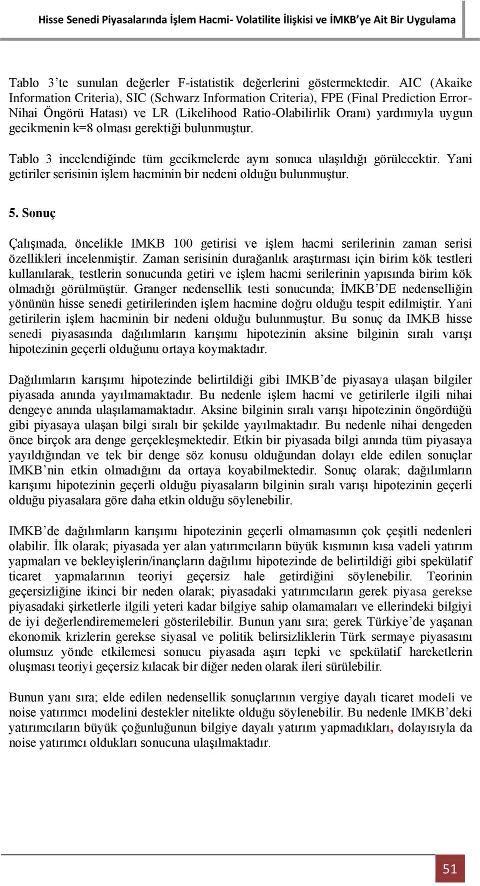 olması gerektiği bulunmuştur. Tablo 3 incelendiğinde tüm gecikmelerde aynı sonuca ulaşıldığı görülecektir. Yani getiriler serisinin işlem hacminin bir nedeni olduğu bulunmuştur. 5.