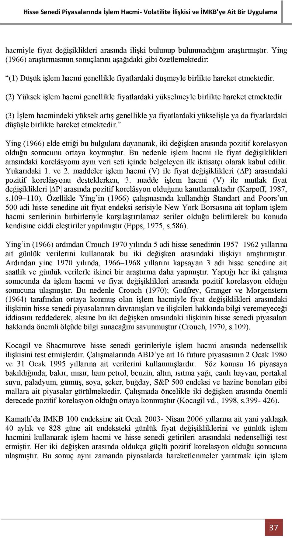 (2) Yüksek işlem hacmi genellikle fiyatlardaki yükselmeyle birlikte hareket etmektedir (3) İşlem hacmindeki yüksek artış genellikle ya fiyatlardaki yükselişle ya da fiyatlardaki düşüşle birlikte