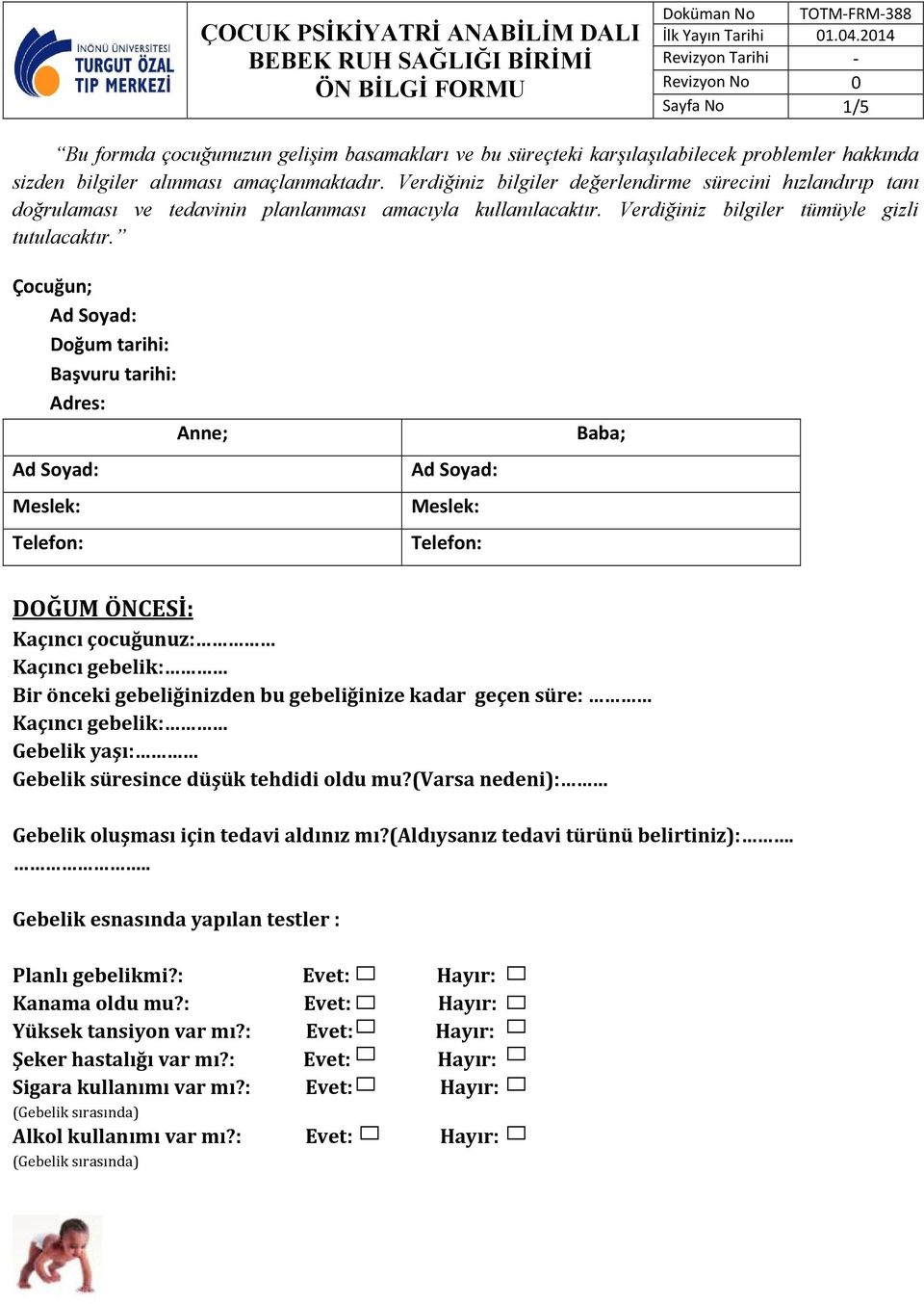 Çocuğun; Doğum tarihi: Başvuru tarihi: Adres: Anne; Meslek: Telefon: Meslek: Telefon: Baba; DOĞUM ÖNCESİ: Kaçıncı çocuğunuz: Kaçıncı gebelik: Bir önceki gebeliğinizden bu gebeliğinize kadar geçen