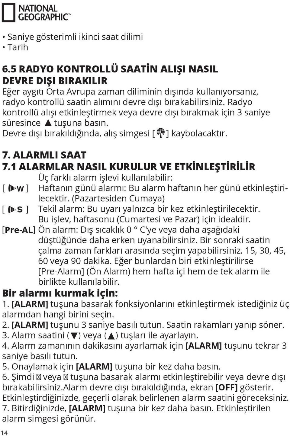 Radyo kontrollü alışı etkinleştirmek veya devre dışı bırakmak için 3 saniye süresince tuşuna basın. Devre dışı bırakıldığında, alış simgesi [ ] kaybolacaktır. 7. ALARMLI SAAT 7.