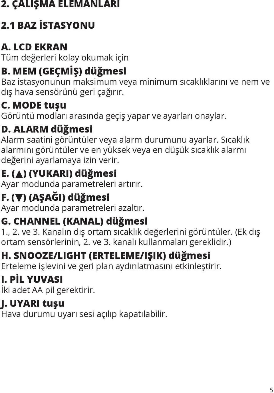 ALARM düğmesi Alarm saatini görüntüler veya alarm durumunu ayarlar. Sıcaklık alarmını görüntüler ve en yüksek veya en düşük sıcaklık alarmı değerini ayarlamaya izin verir. E.