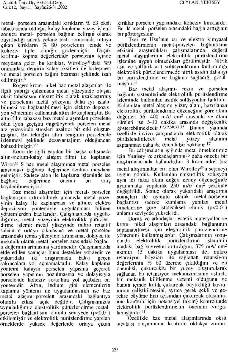 çıkan kırıklann % 80 porselenin içinde ve koheziv tipte olduğu gözlenmiştir. Düşük kınlma- kopma değerlerinde porselenin içinde meydana gelen bu kırıklar, Wİ rol!