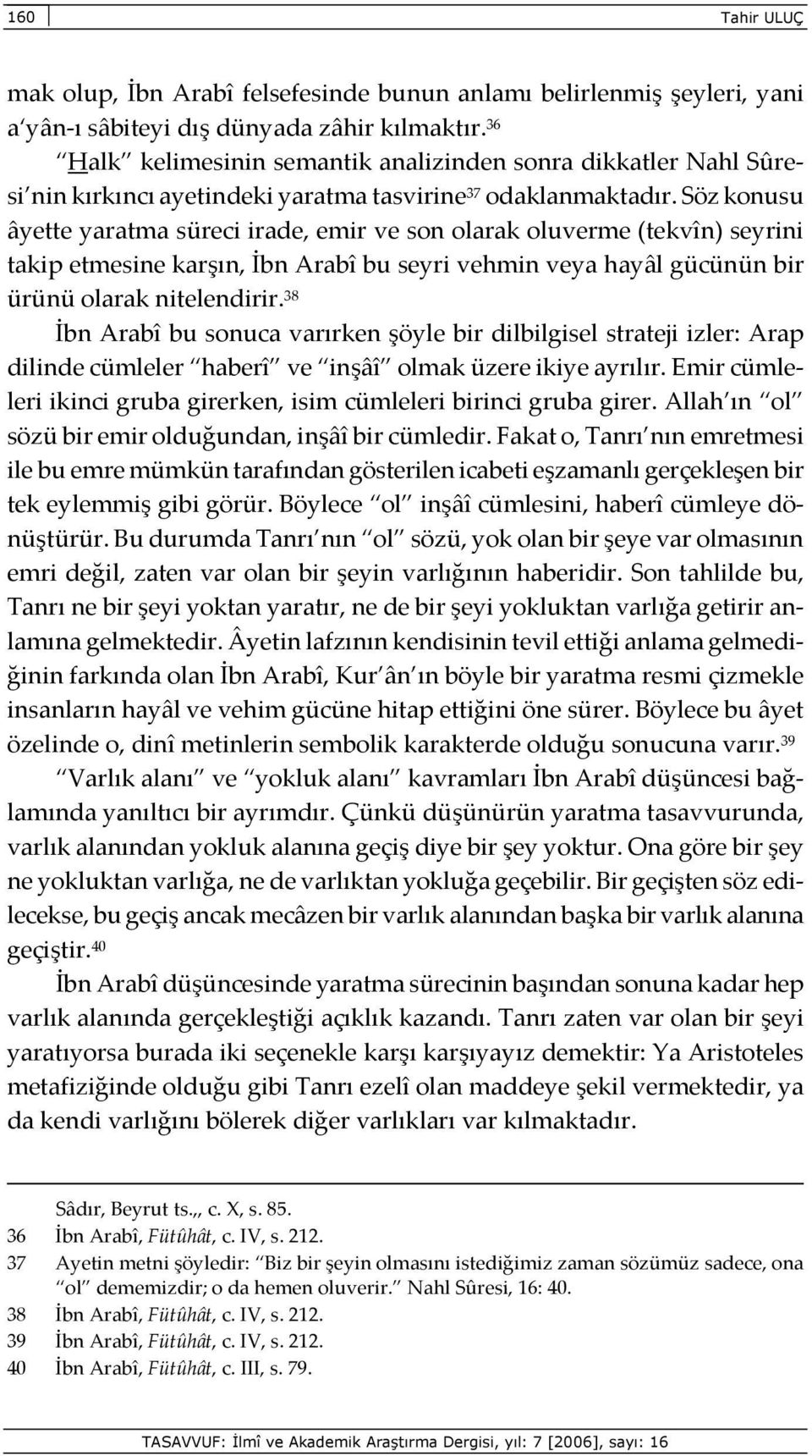 Söz konusu âyette yaratma süreci irade, emir ve son olarak oluverme (tekvîn) seyrini takip etmesine karşın, İbn Arabî bu seyri vehmin veya hayâl gücünün bir ürünü olarak nitelendirir.