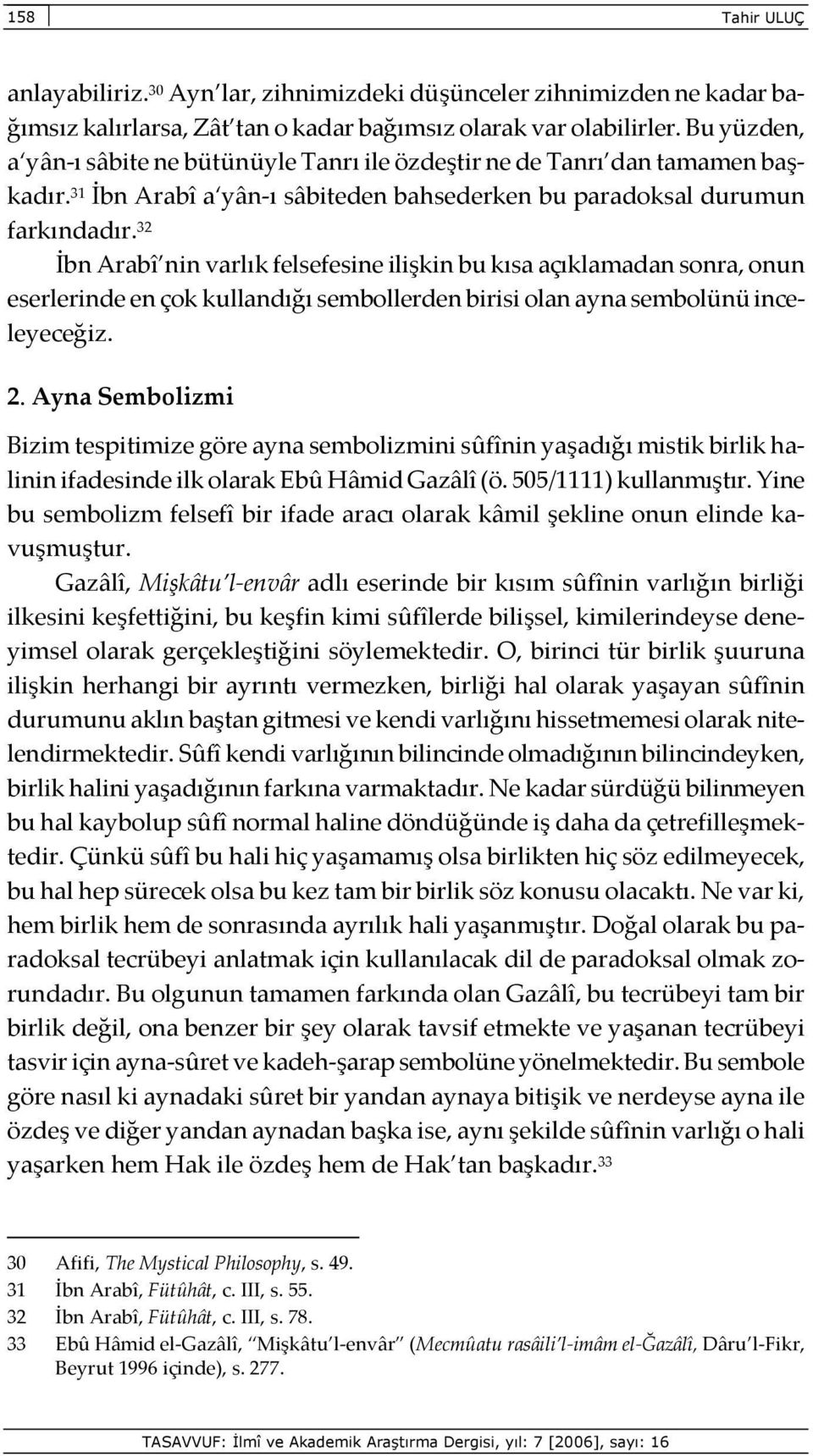 32 İbn Arabî nin varlık felsefesine ilişkin bu kısa açıklamadan sonra, onun eserlerinde en çok kullandığı sembollerden birisi olan ayna sembolünü inceleyeceğiz. 2.