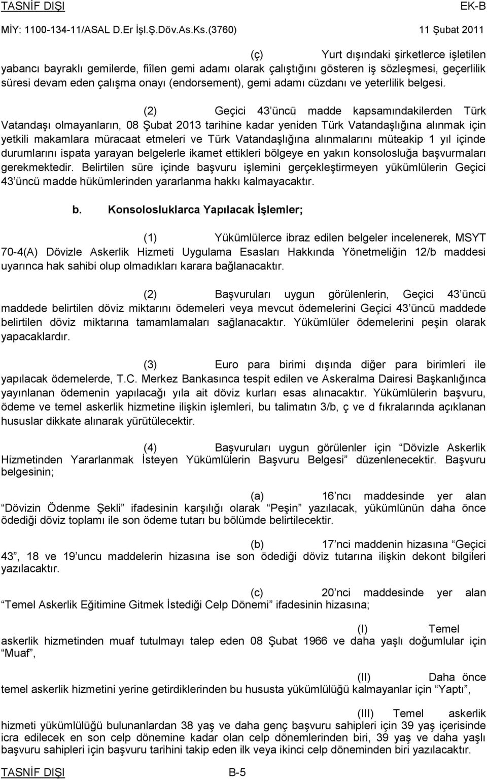 (2) Geçici 43 üncü madde kapsamındakilerden Türk Vatandaşı olmayanların, 08 Şubat 2013 tarihine kadar yeniden Türk Vatandaşlığına alınmak için yetkili makamlara müracaat etmeleri ve Türk